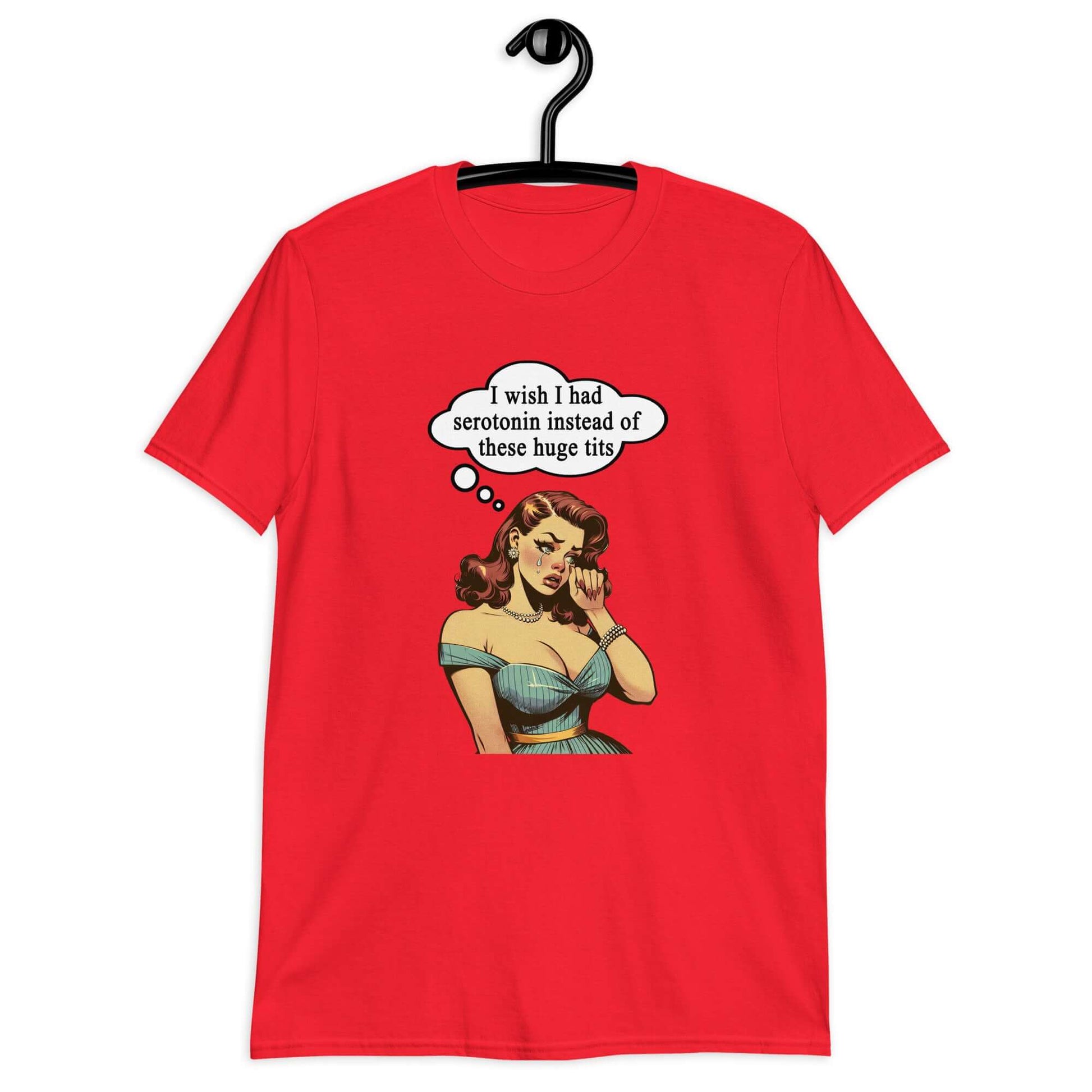 Red t-shirt with an image of a busty pin-up lady with thought bubble that says I wish I had serotonin instead of these huge tits printed on the front.