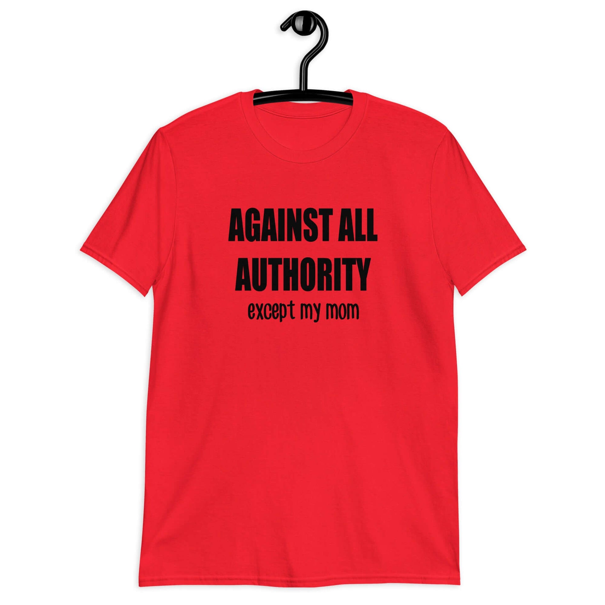 Red t-shirt with the phrase Against all authority except my mom printed on the front.