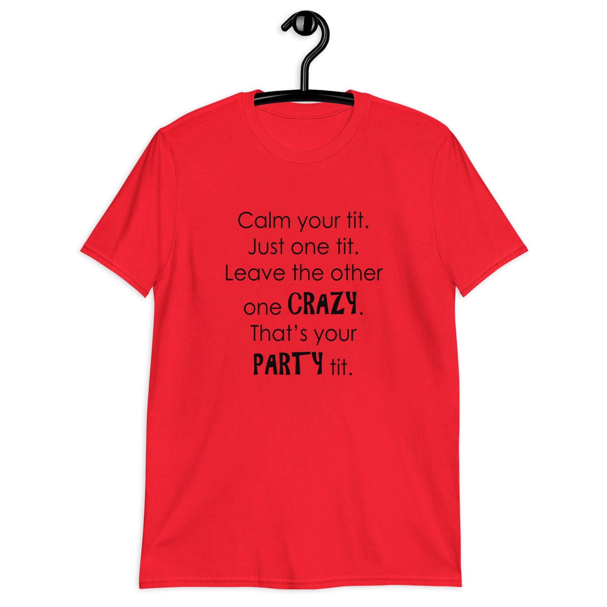 Red t-shirt with the funny phrase Calm your tit, just one tit. Leave the other one crazy, that's your party tit printed on the front.