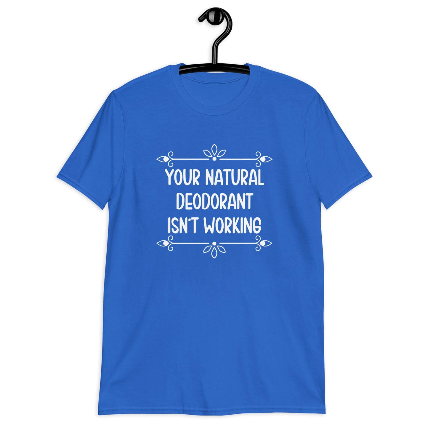 Royal blue t-shirt with the funny phrase Your natural deodorant isnt working printed on the front.