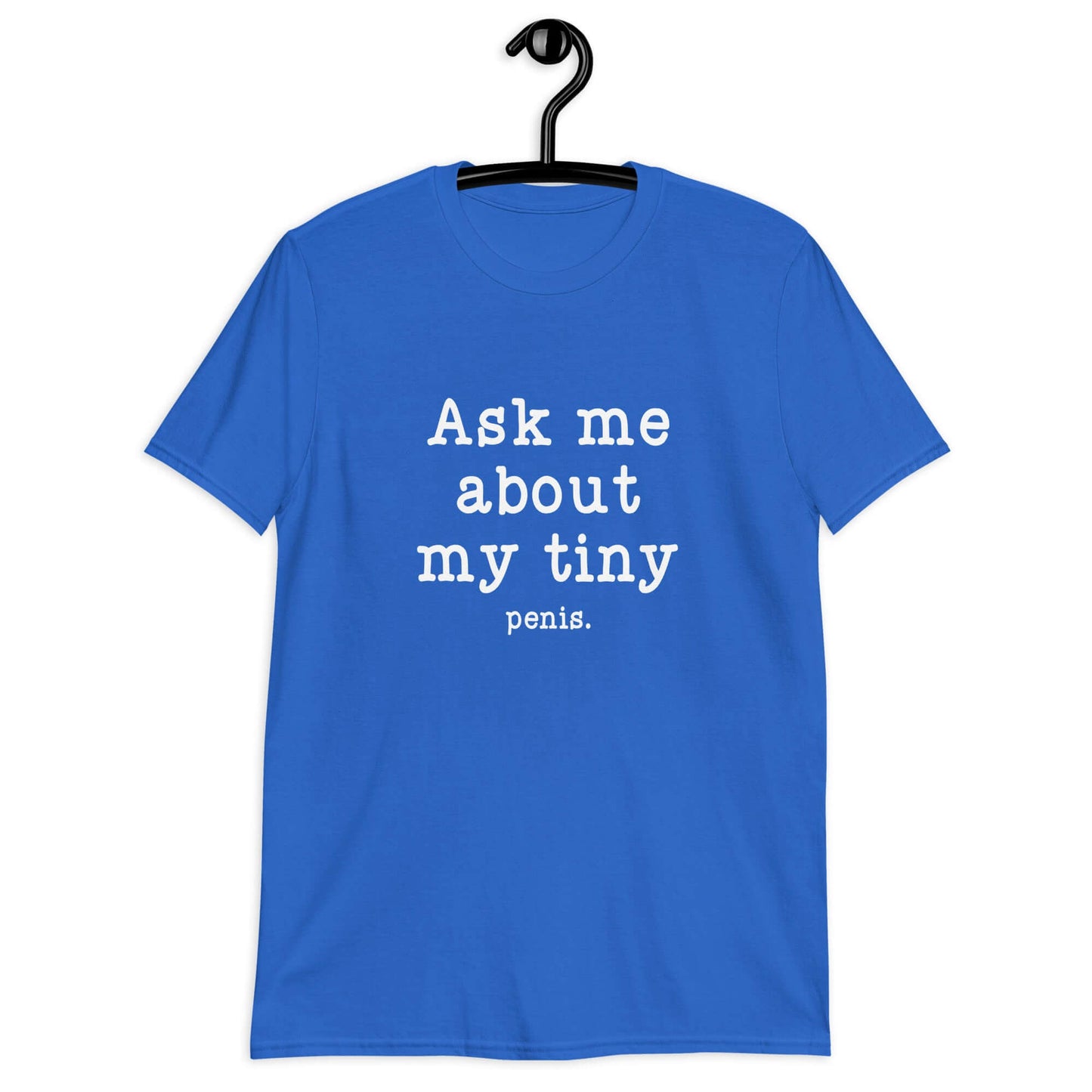 Royal blue t-shirt with the phrase Ask me about my tiny penis printed on the front. The word tiny is much smaller than the rest of the text.