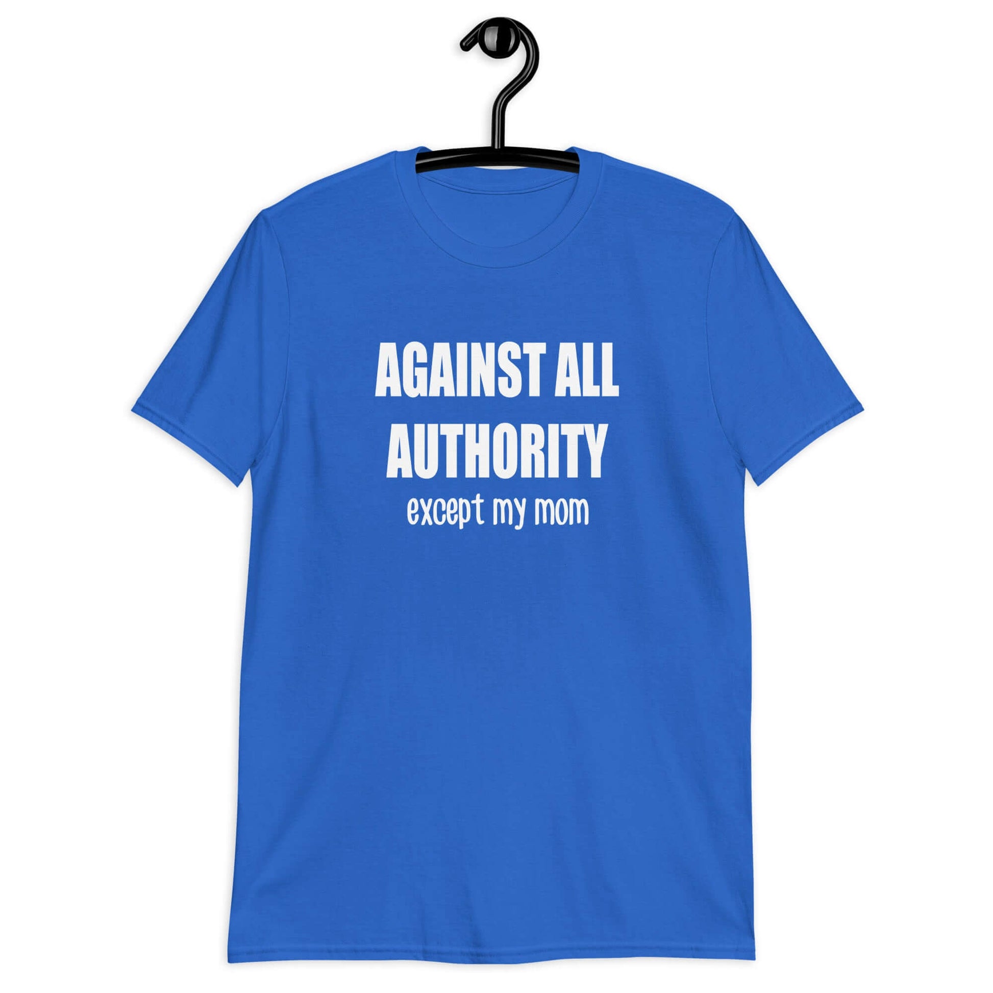 Royal blue t-shirt with the phrase Against all authority except my mom printed on the front.