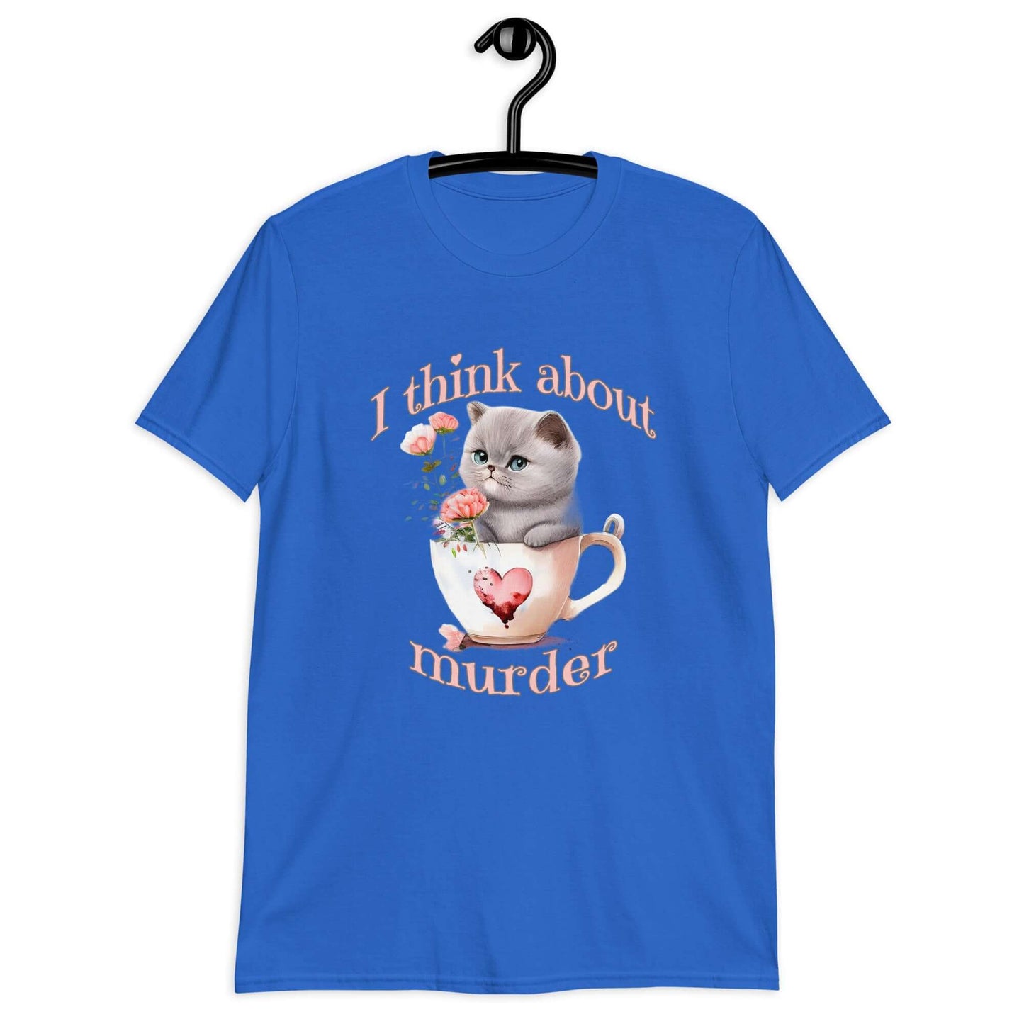 Royal blue t-shirt that says I think about murder with image of cute fluffy kitten sitting in a teacup printed on the front.