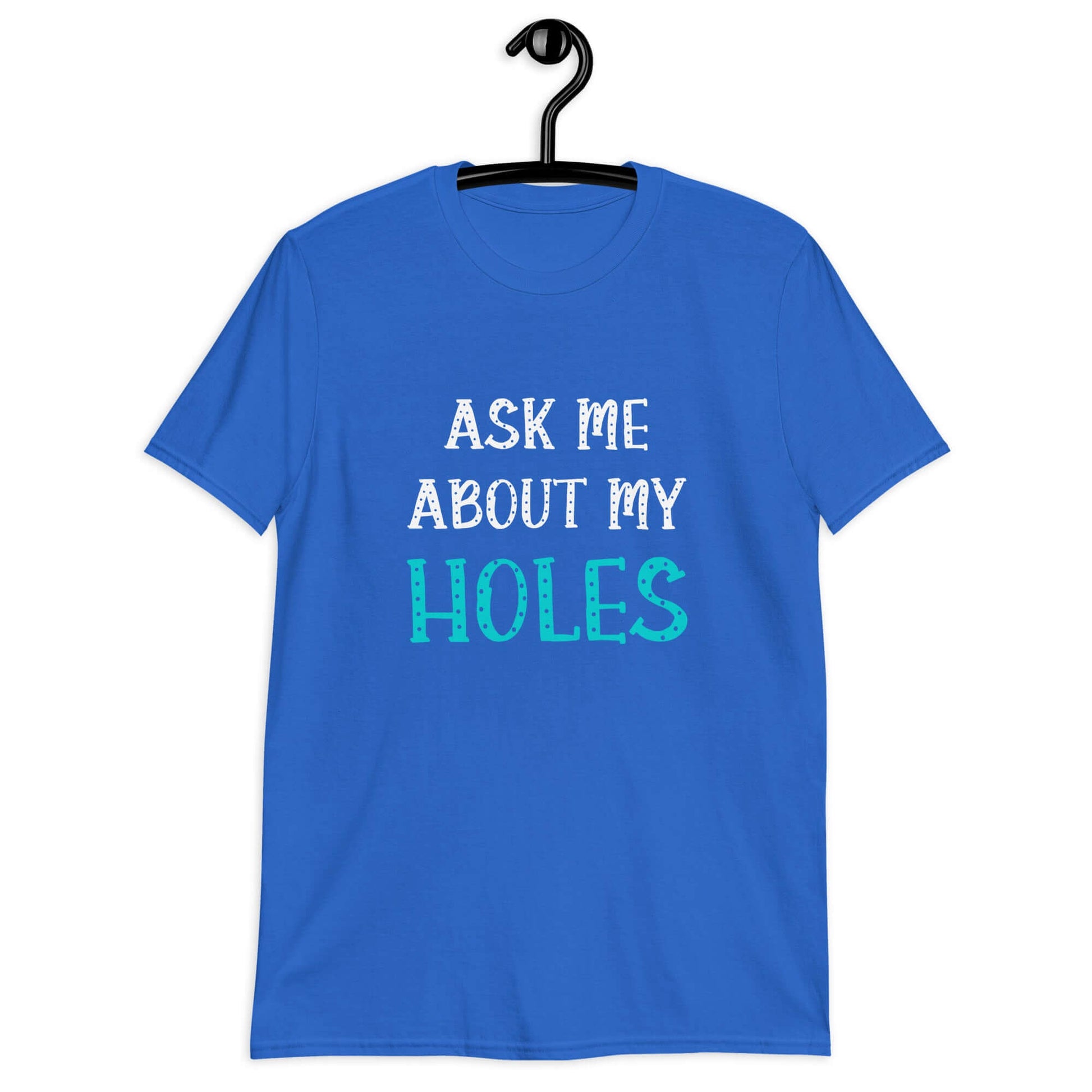 Royal blue t-shirt with the words Ask me about my holes printed on the front. The word holes in turquoise color and the rest of the text is white.