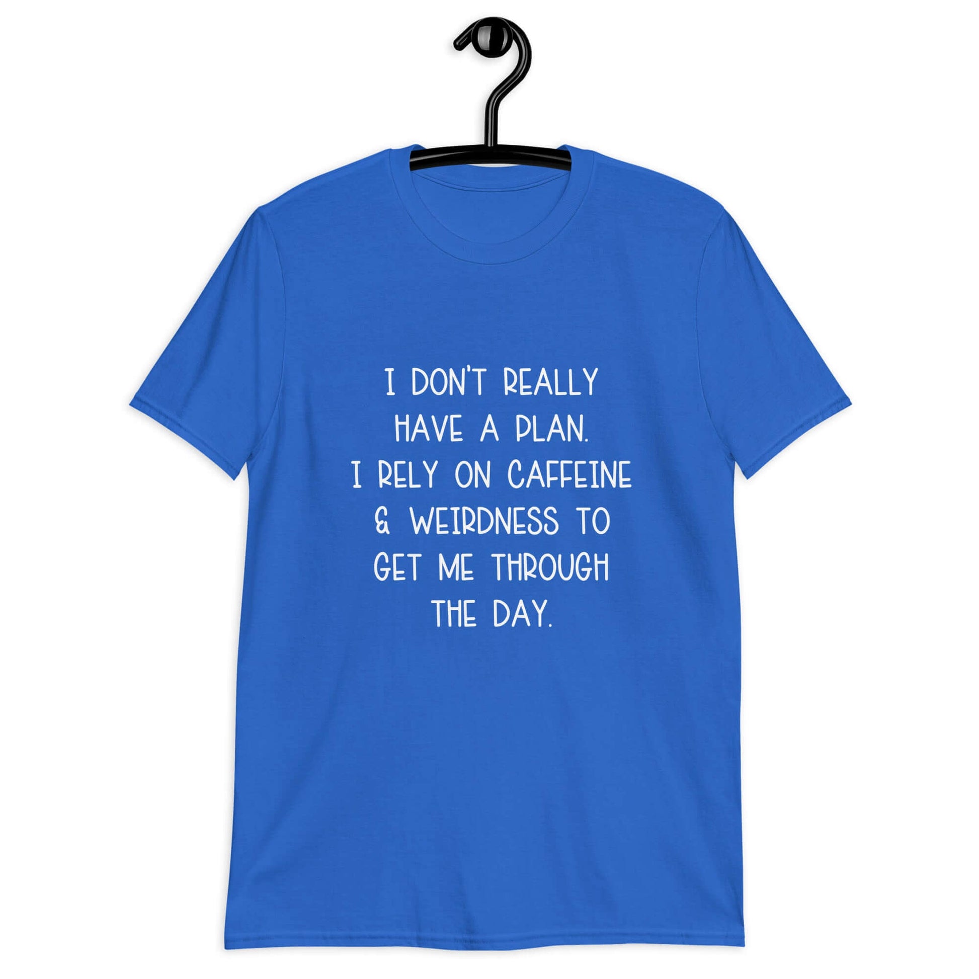 Royal blue t-shirt with the phrase I don't really have a plan. I rely on caffeine & weirdness to get me through the day printed on the front.