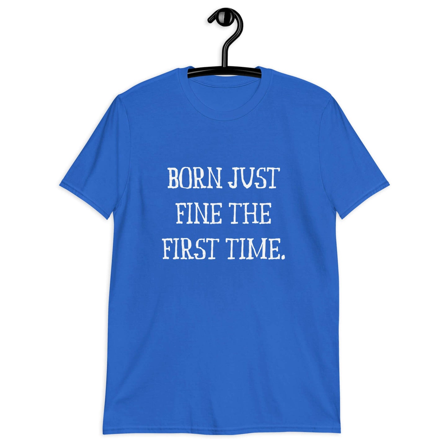 Royal blue t-shirt with the phrase Born just fine the first time printed on the front.