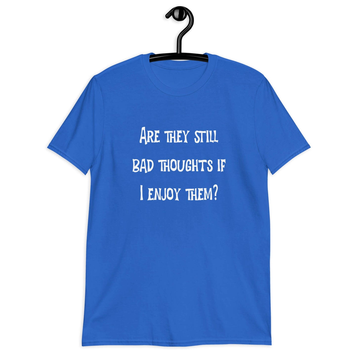 Royal blue t-shirt with the phrase Are they still bad thoughts if I enjoy them question mark printed on the front.