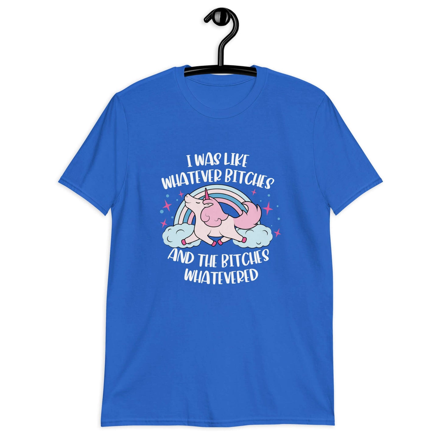 Royal blue t-shirt with a prancing unicorn rainbow graphic. The phrase I was like whatever bitches and the bitches whatevered is printed on the front.