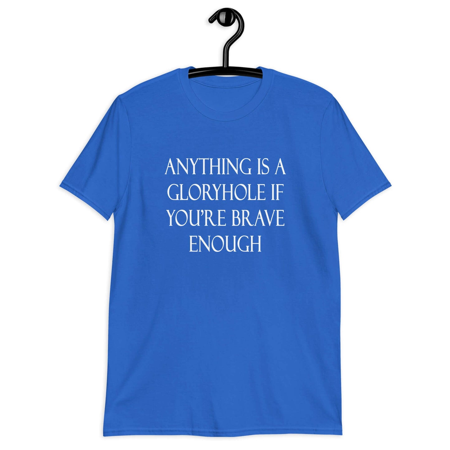 Royal blue t-shirt with the phrase Anything is a gloryhole if you're brave enough printed on the front.