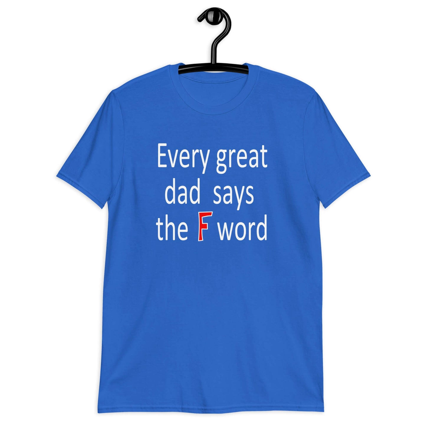 Royal blue t-shirt that has the phrase Every great Dad says the F word printed on the front.