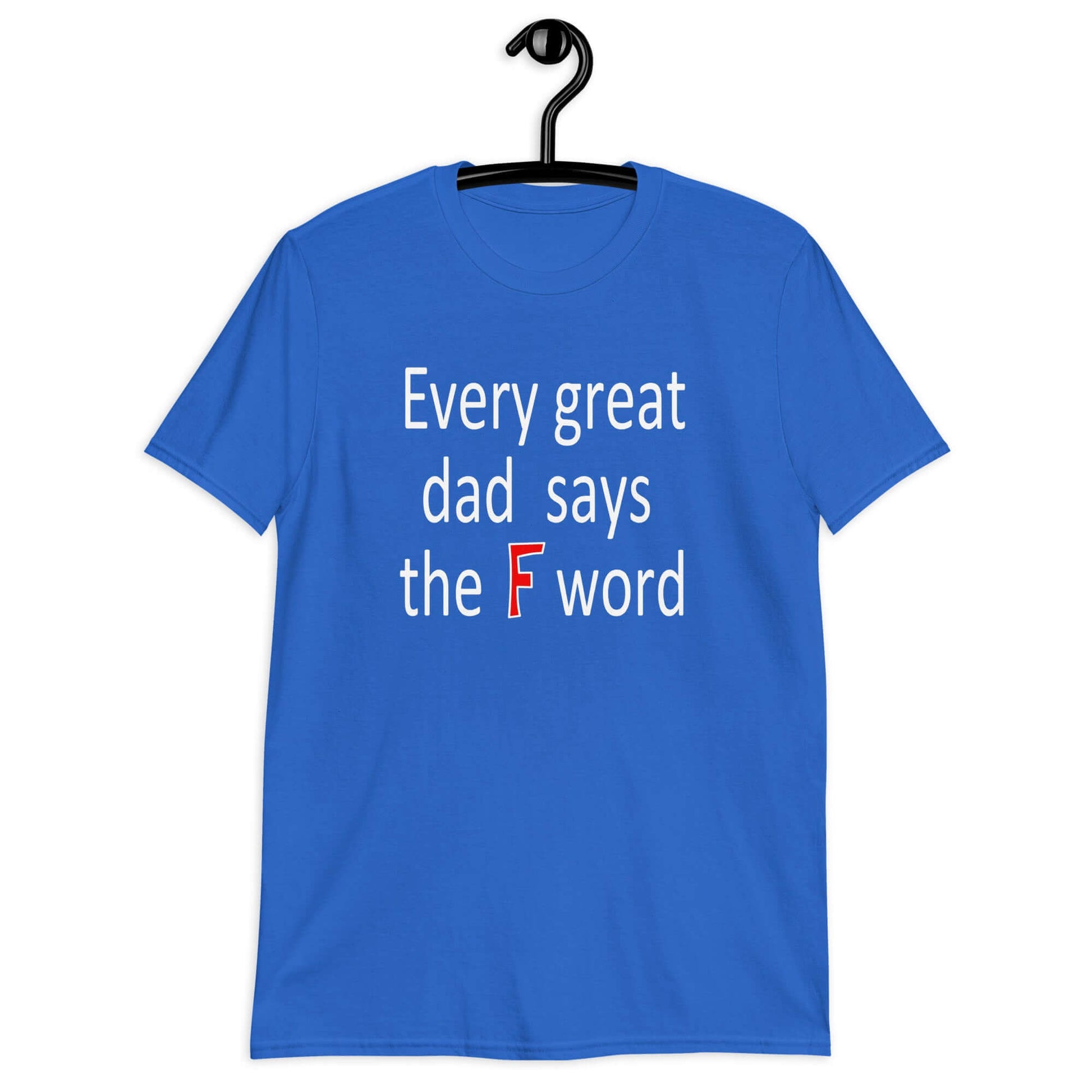 Royal blue t-shirt that has the phrase Every great Dad says the F word printed on the front.