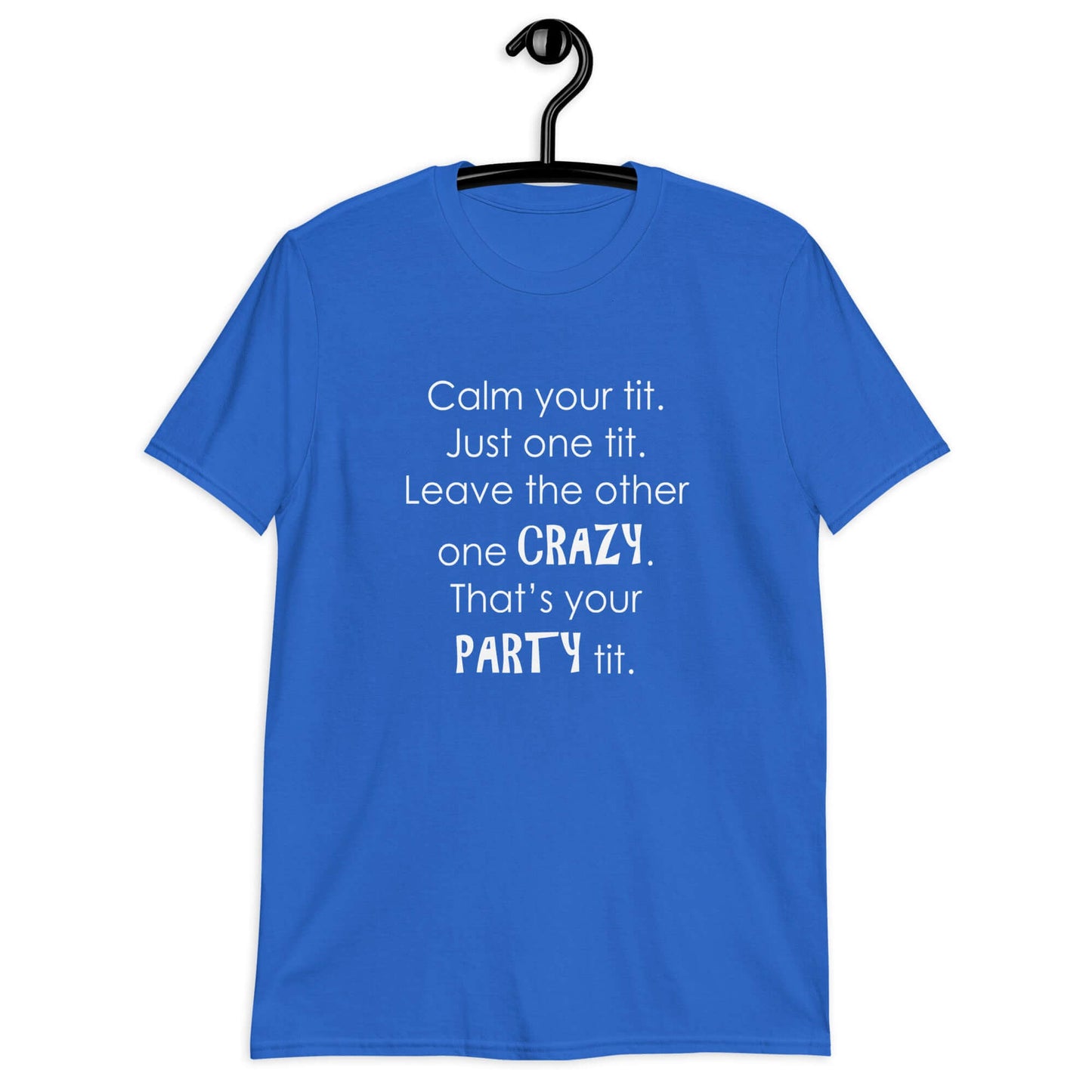 Royal blue t-shirt with the funny phrase Calm your tit, just one tit. Leave the other one crazy, that's your party tit printed on the front.