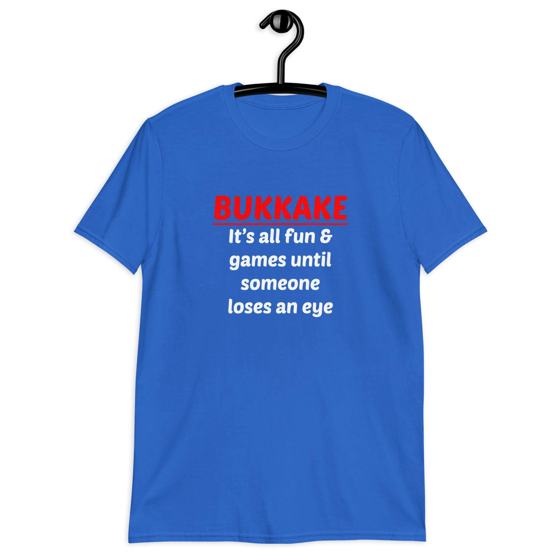 Royal blue t-shirt with the phrase Bukkake it's all fun & games until someone loses an eye printed on the front.