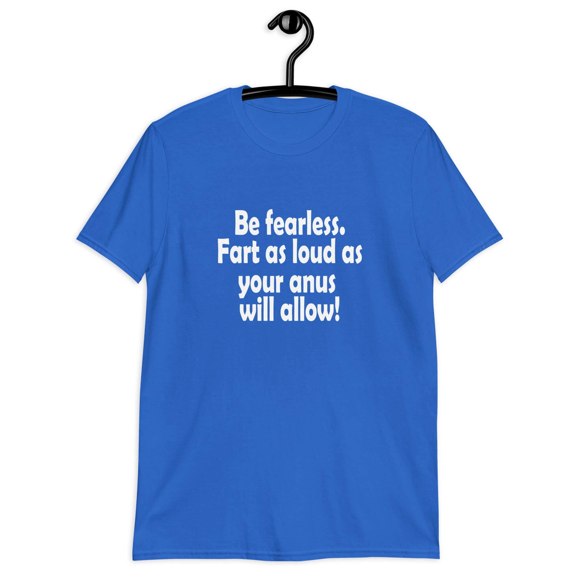 Royal blue t-shirt with the phrase Be fearless. Fart as loud as your anus will allow printed on the front.