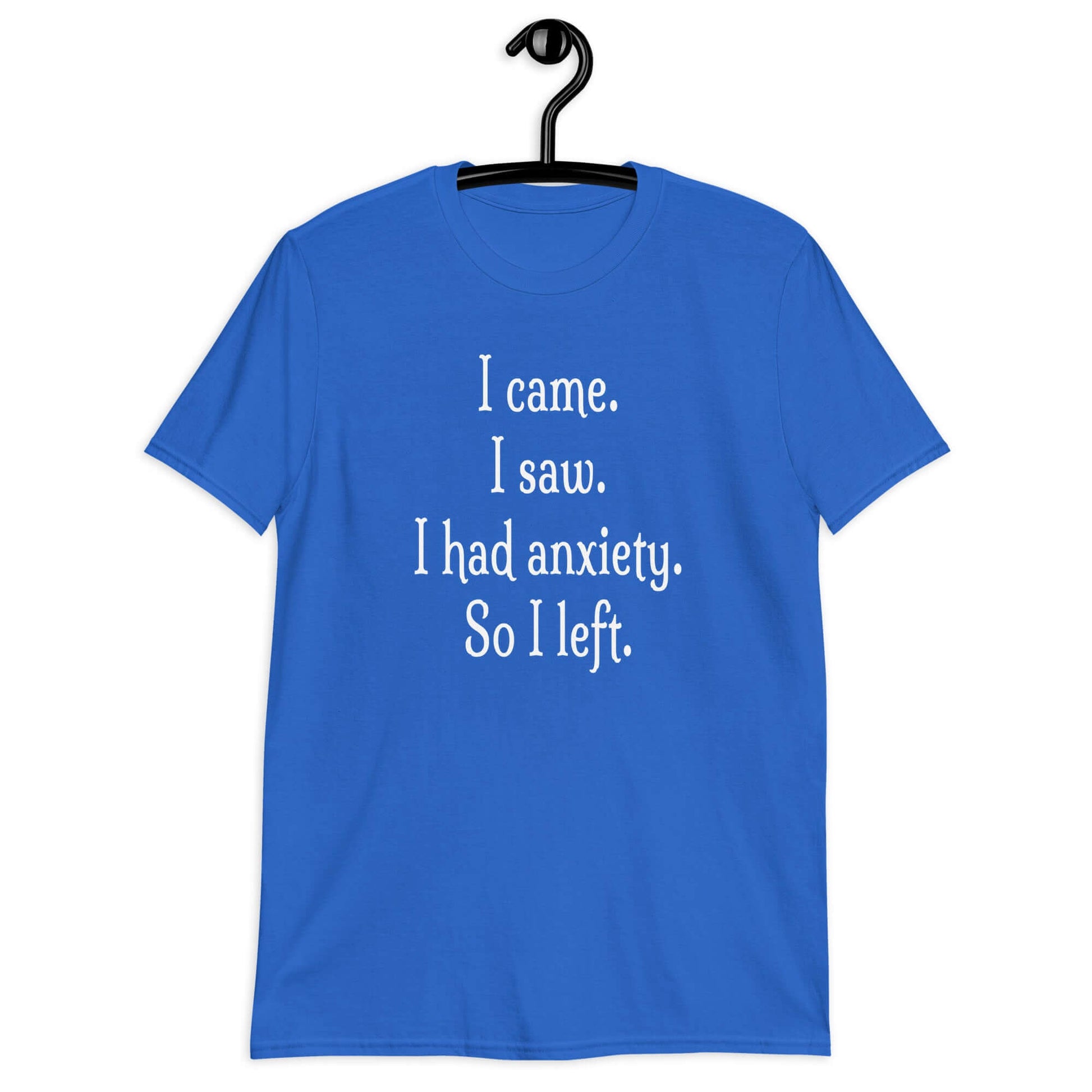 Royal blue t-shirt with the phrase I came. I saw. I had anxiety. So I left printed on the front of the shirt.