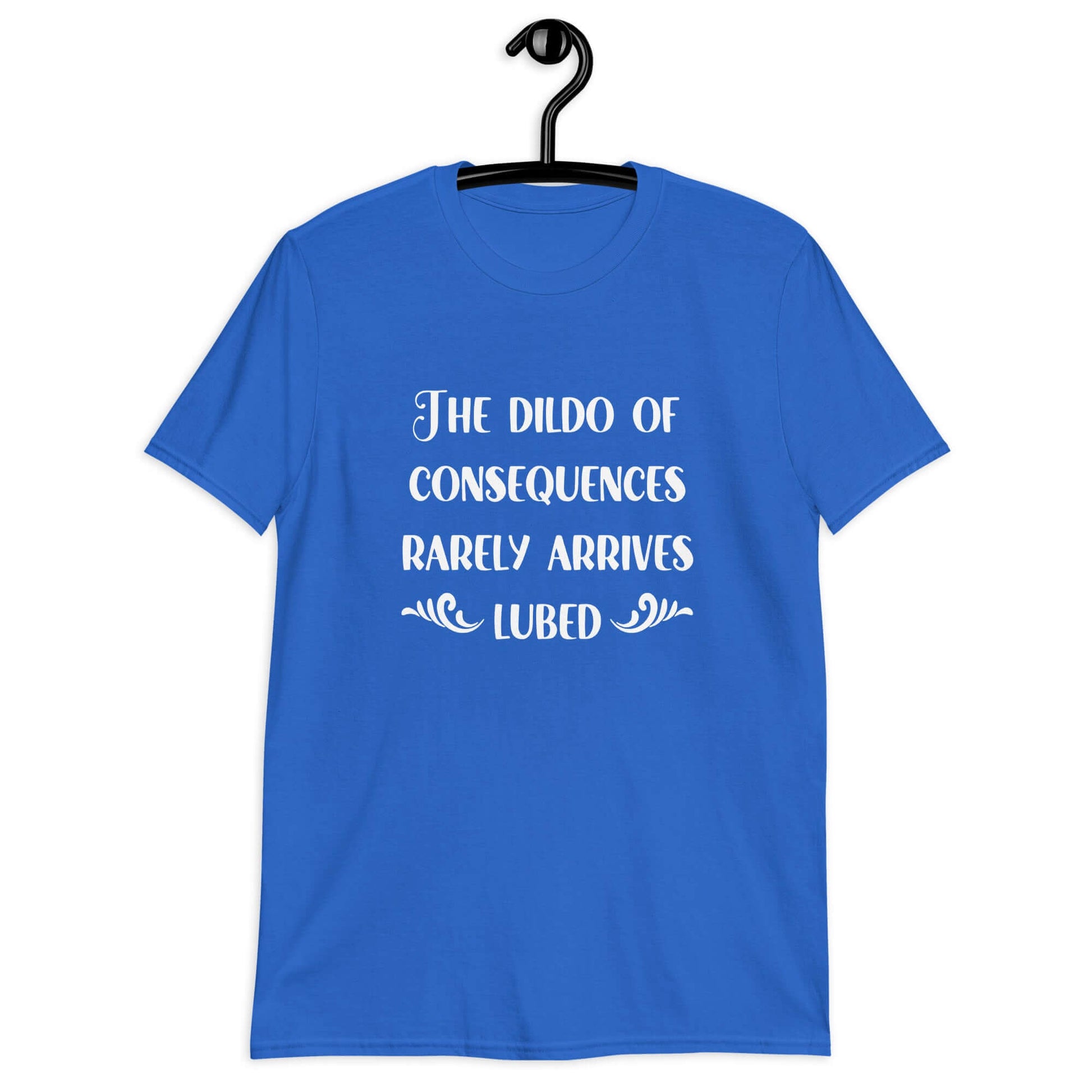 Royal blue t-shirt with the phrase The dildo of consequences rarely arrives lubed printed on the front.
