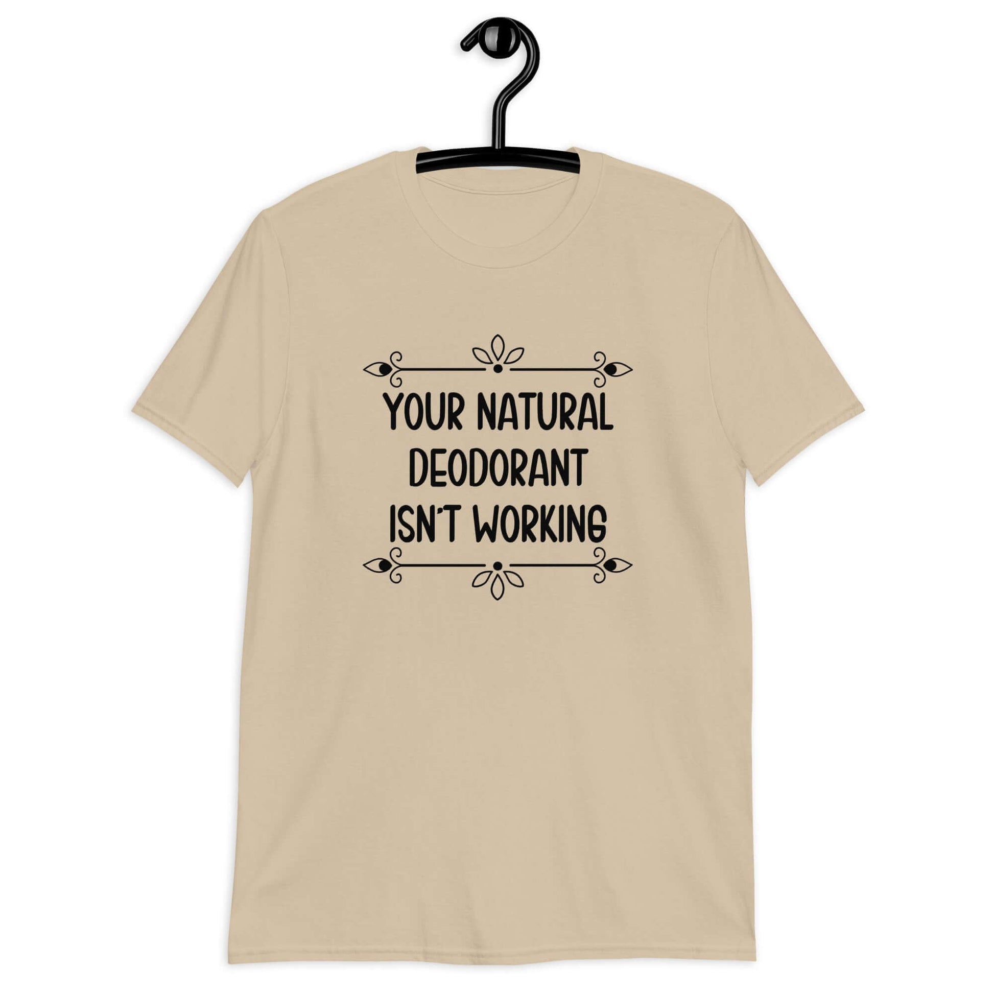 Sand color t-shirt with the funny phrase Your natural deodorant isnt working printed on the front.