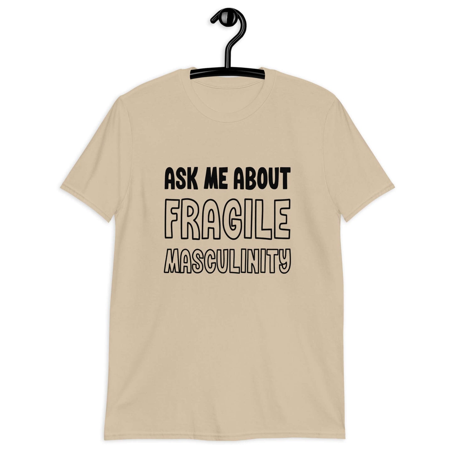 Sand color t-shirt with the phrase Ask me about fragile masculinity printed on the front.