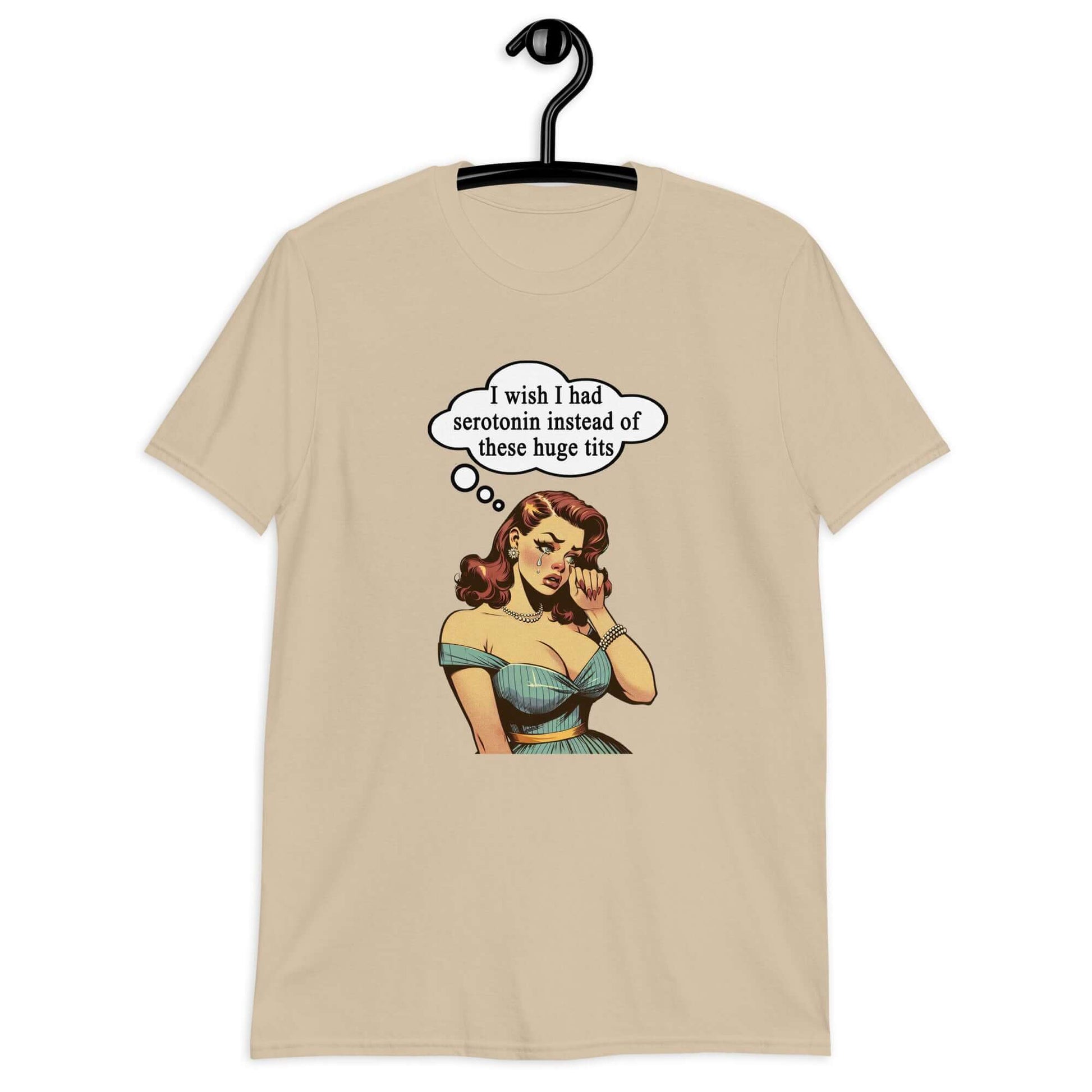 Sand color t-shirt with an image of a busty pin-up lady with thought bubble that says I wish I had serotonin instead of these huge tits printed on the front.