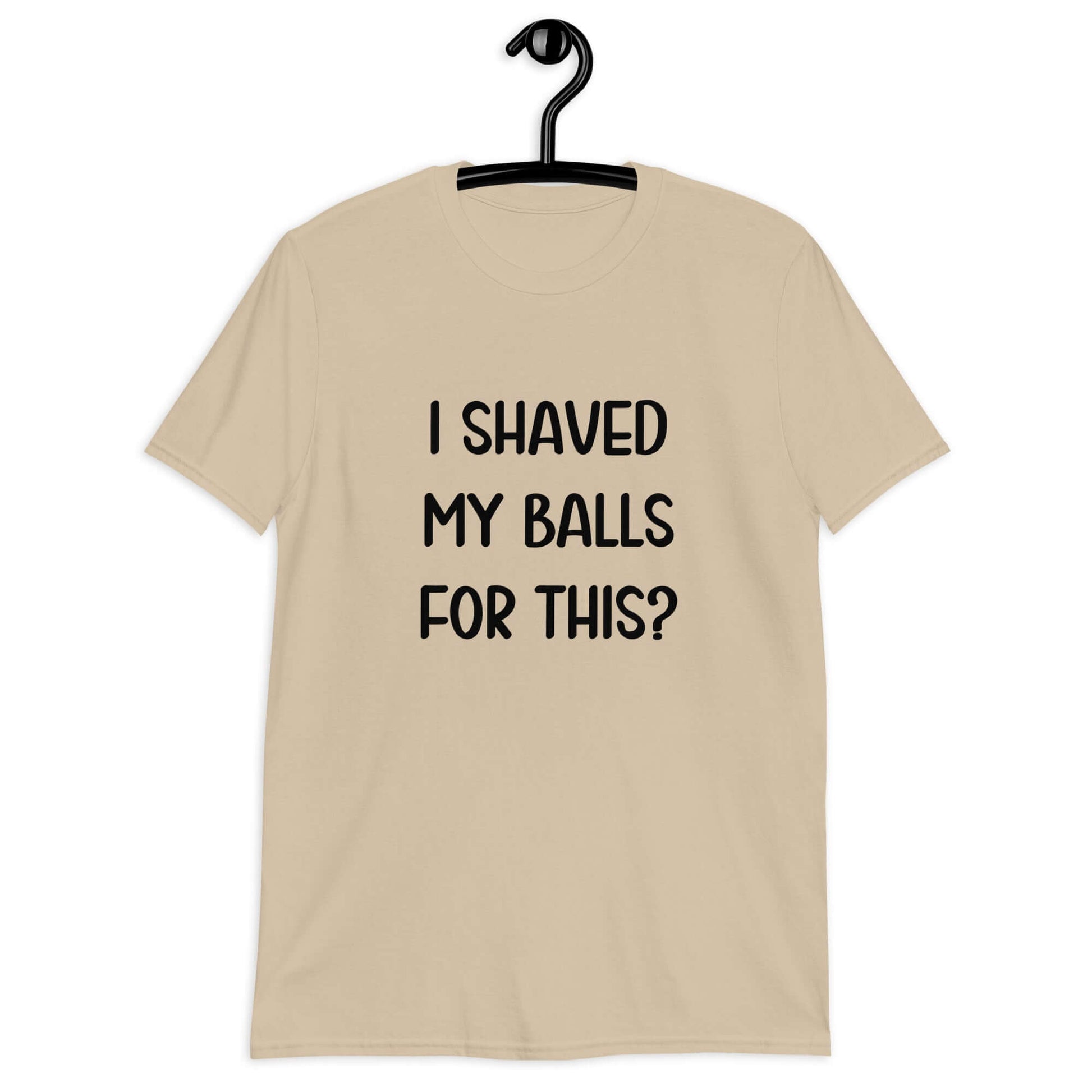 Sand color t-shirt with the phrase I shaved my balls for this printed on the front.