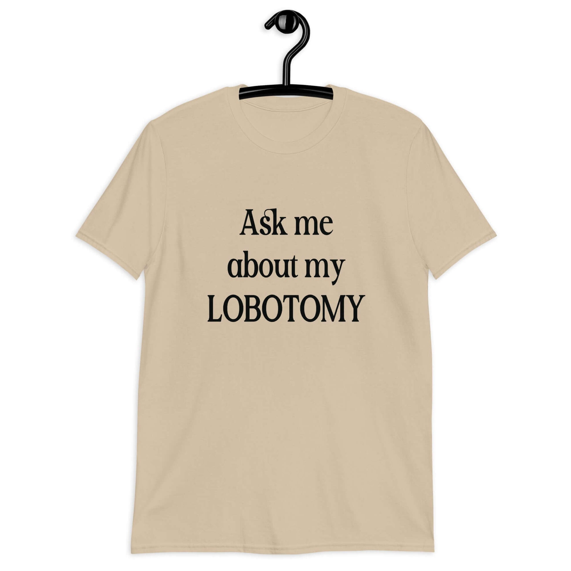 Sand t-shirt with the phrase Ask me about my lobotomy printed on the front.