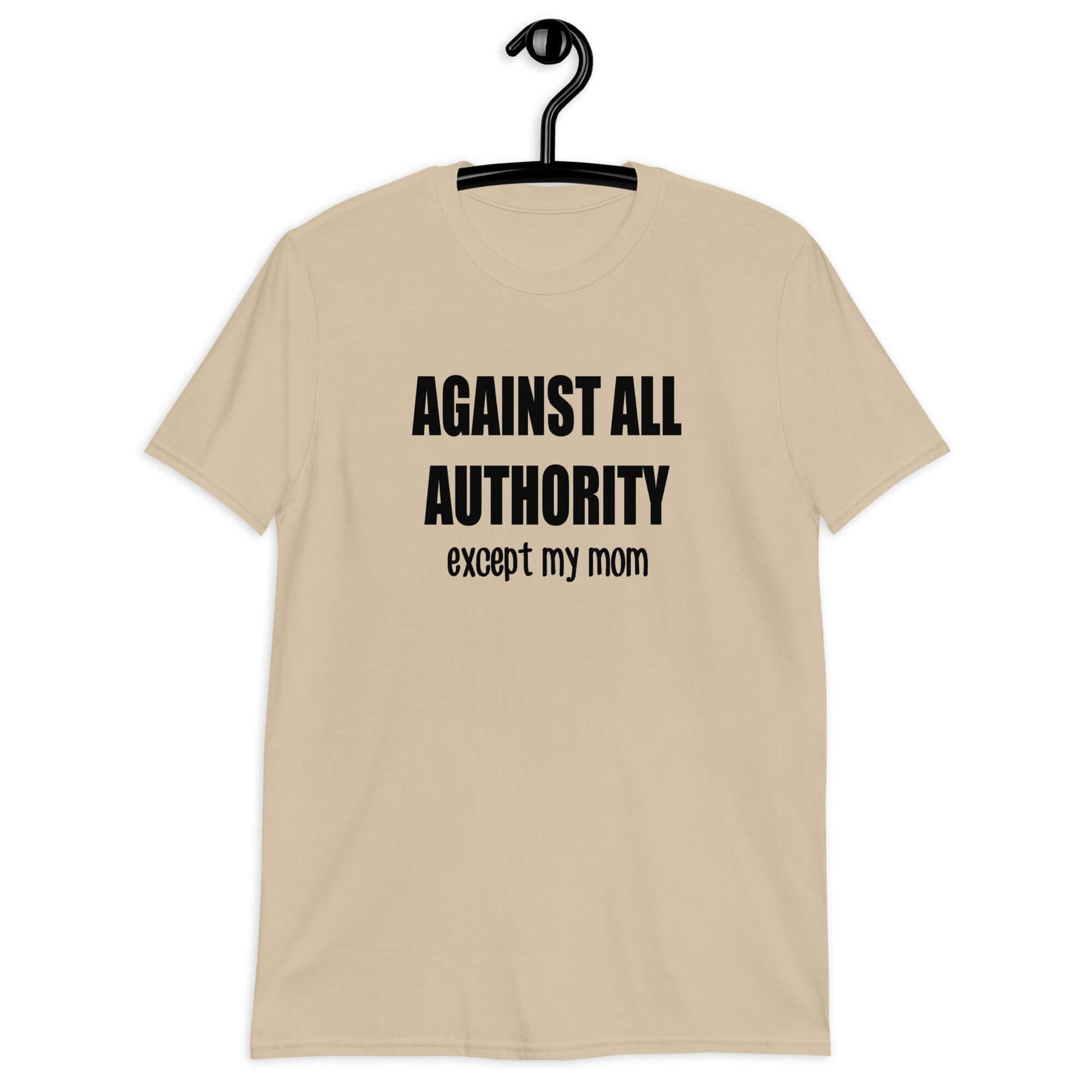 Sand t-shirt with the phrase Against all authority except my mom printed on the front.