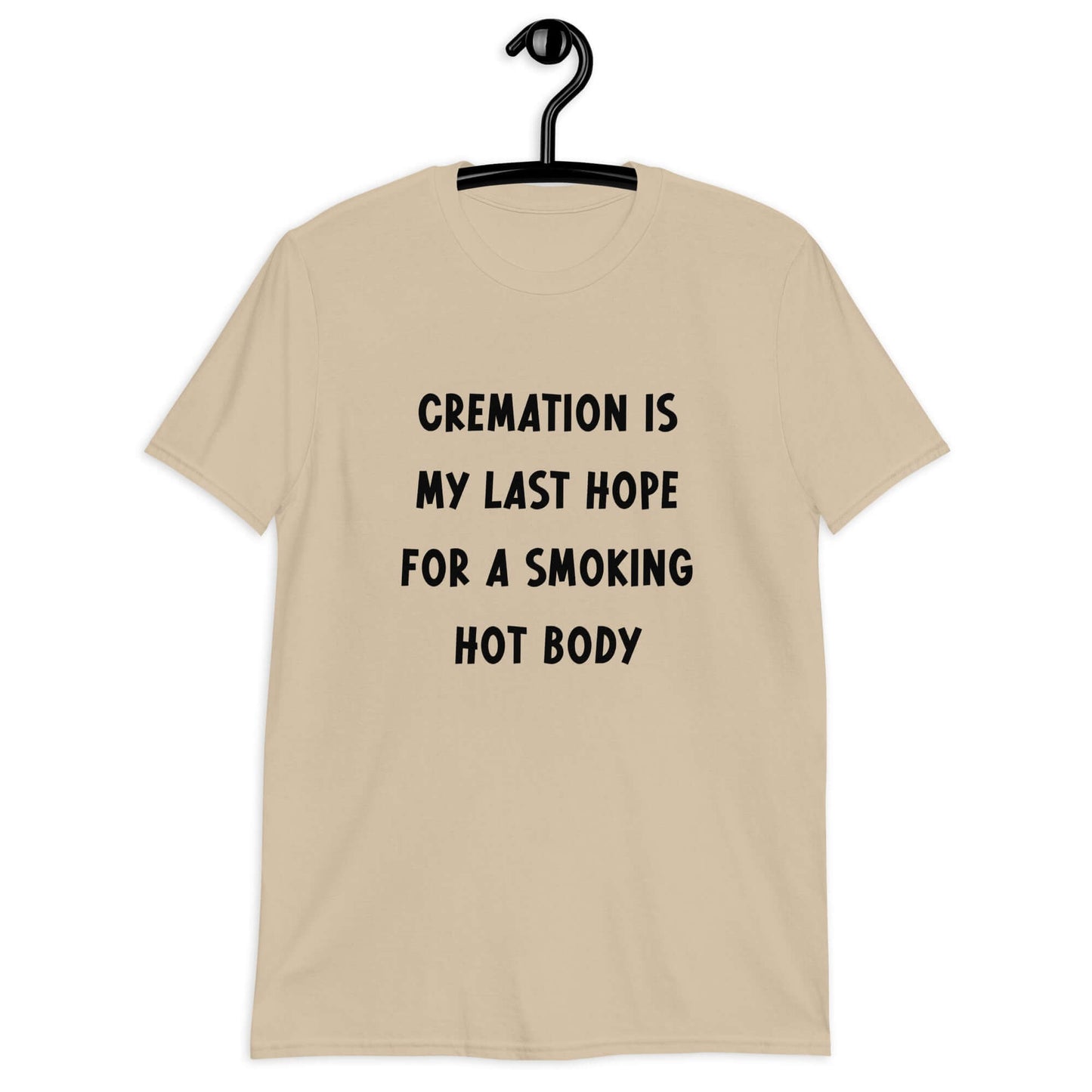 Sand color t-shirt with the words Cremation is my last hope for a smoking hot body printed on the front.