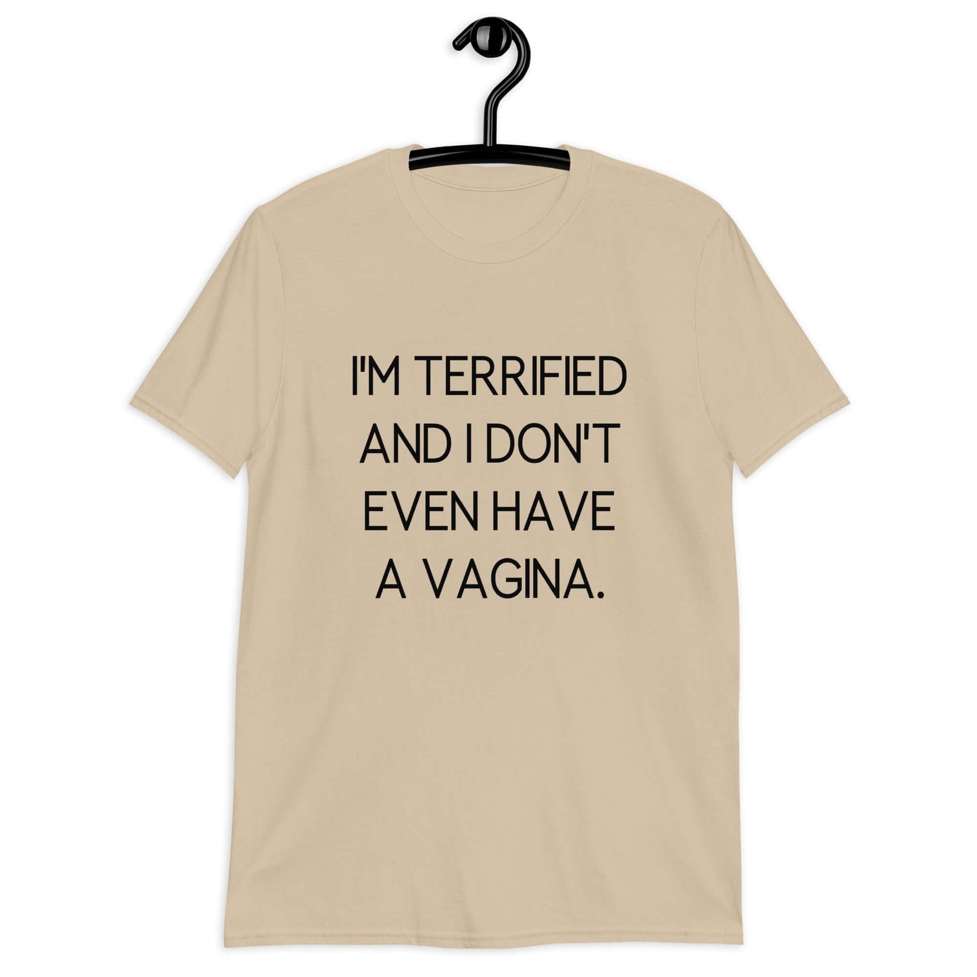 Sand color t-shirt with the phrase I'm terrified and I don't even have a vagina printed on the front.