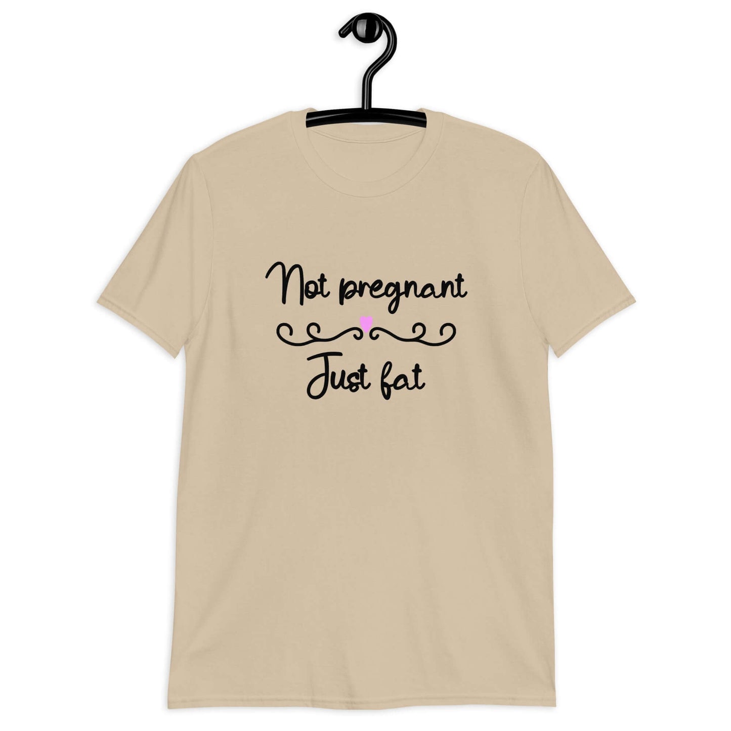 Sand color t-shirt with the phrase Not pregnant just fat printed on the front with a heart.