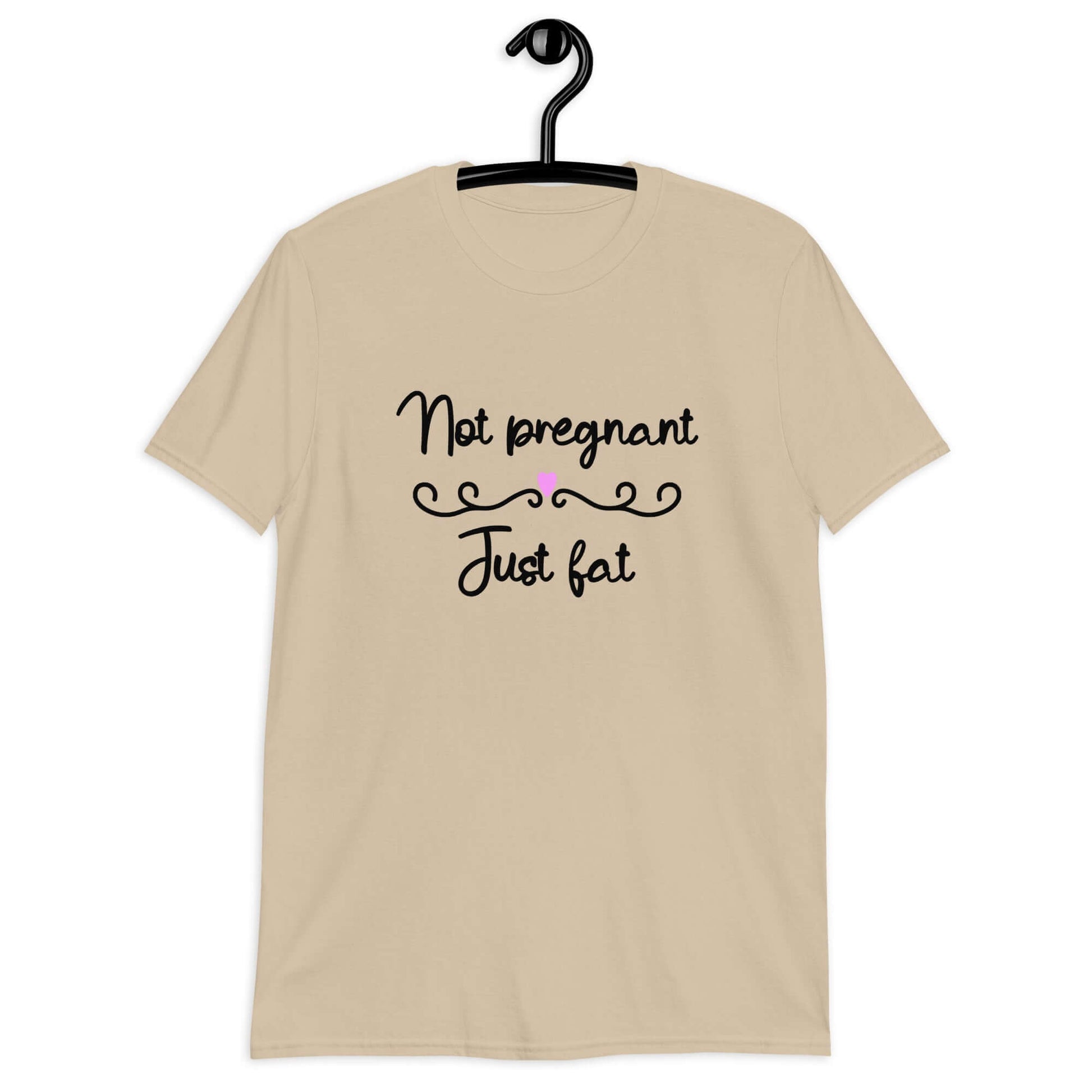 Sand color t-shirt with the phrase Not pregnant just fat printed on the front with a heart.