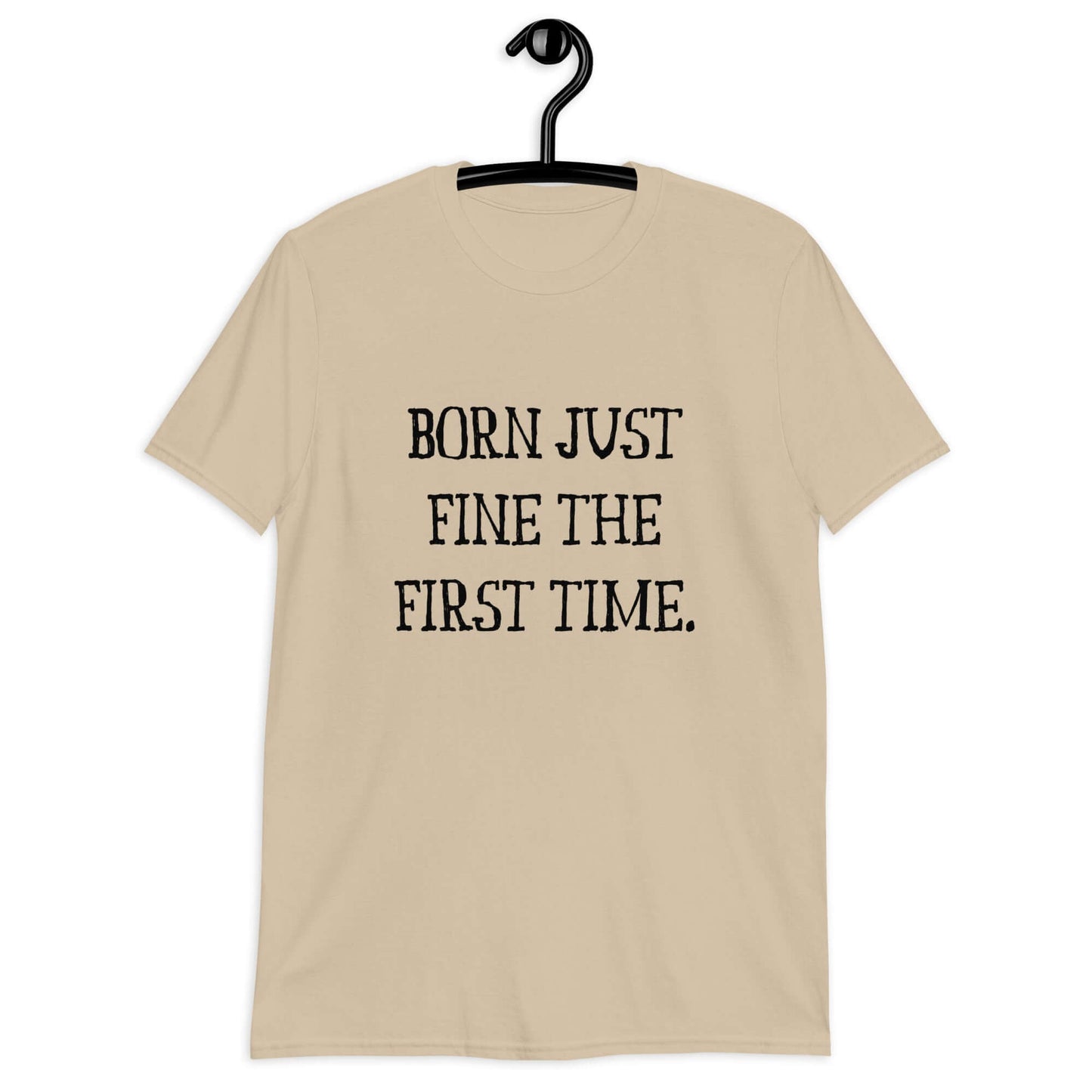 Sand t-shirt with the phrase Born just fine the first time printed on the front.