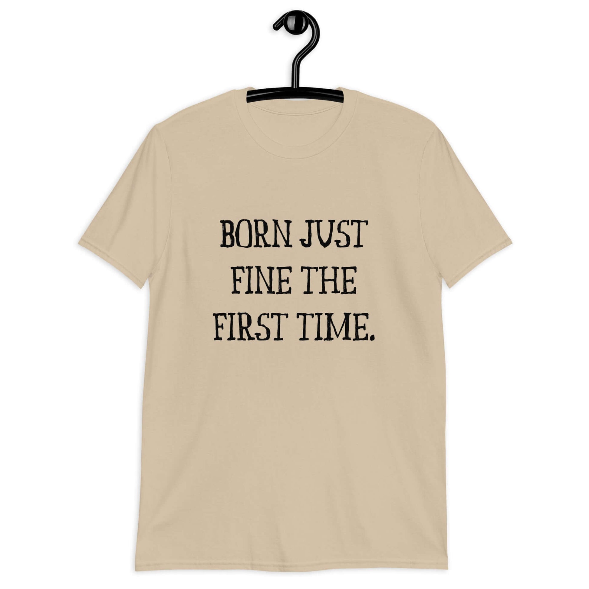 Sand t-shirt with the phrase Born just fine the first time printed on the front.