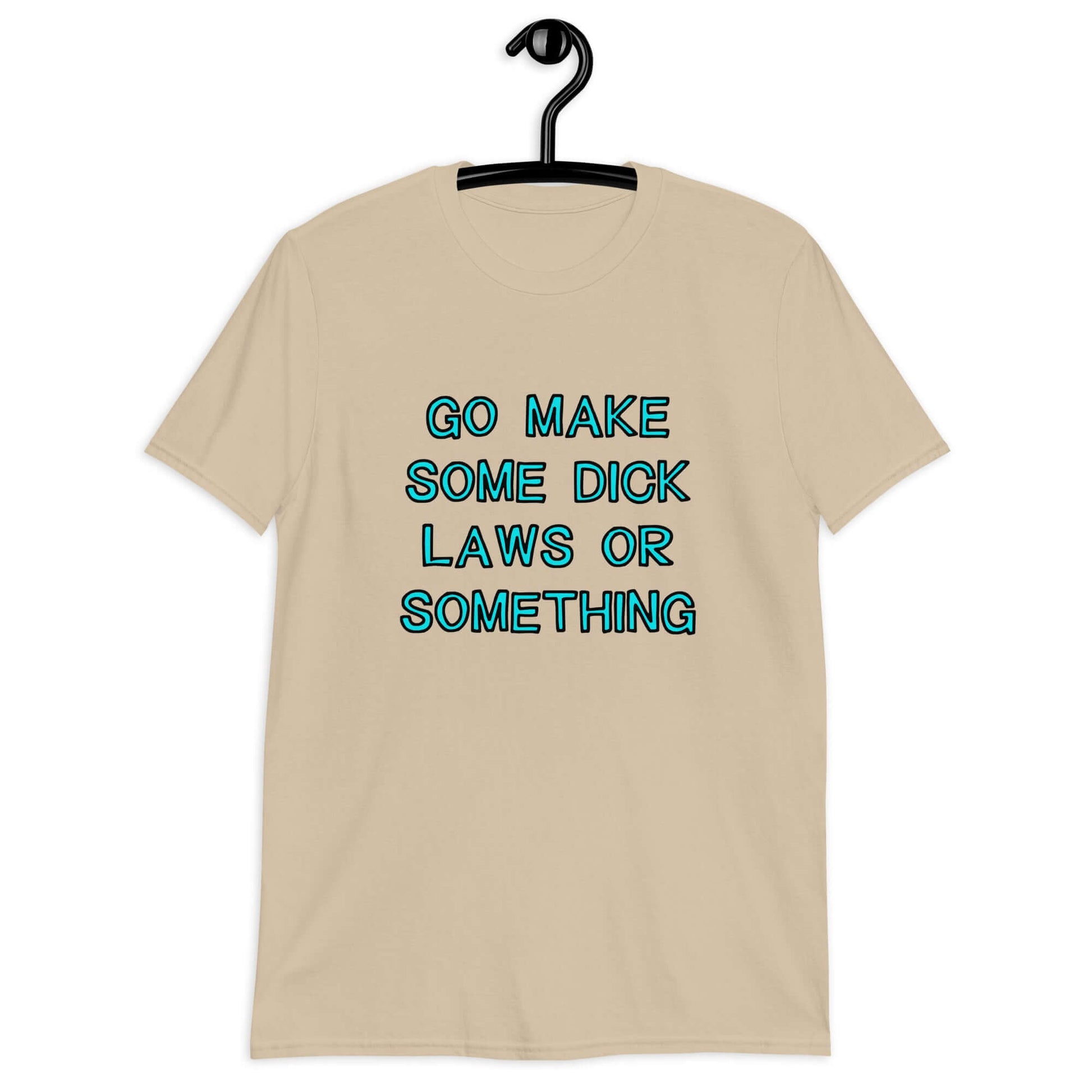 Sand color t-shirt with the words Go make some dick laws or something printed on the front. The text is turquoise with black outline.