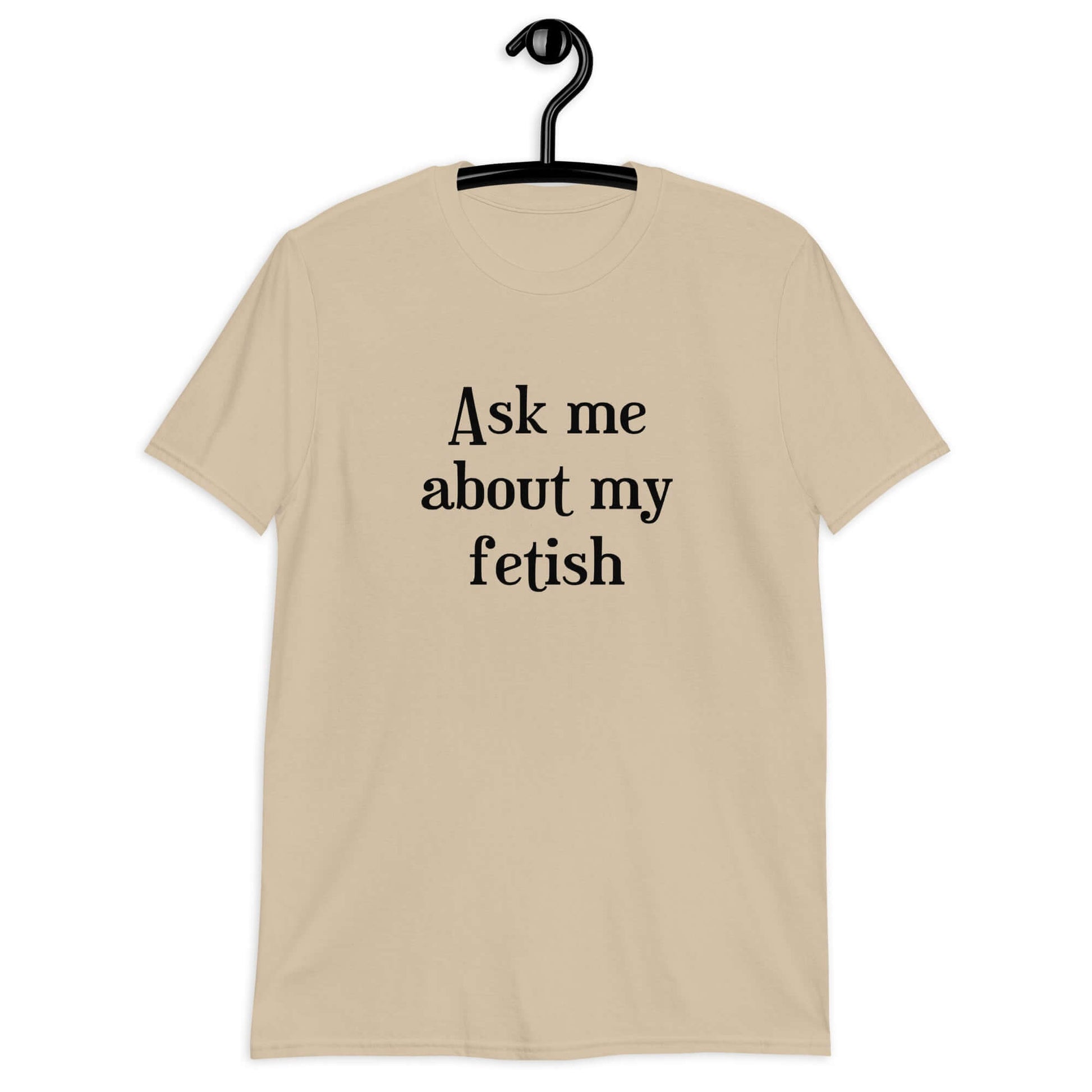 Sand t-shirt with the words Ask me about my fetish printed on the front.