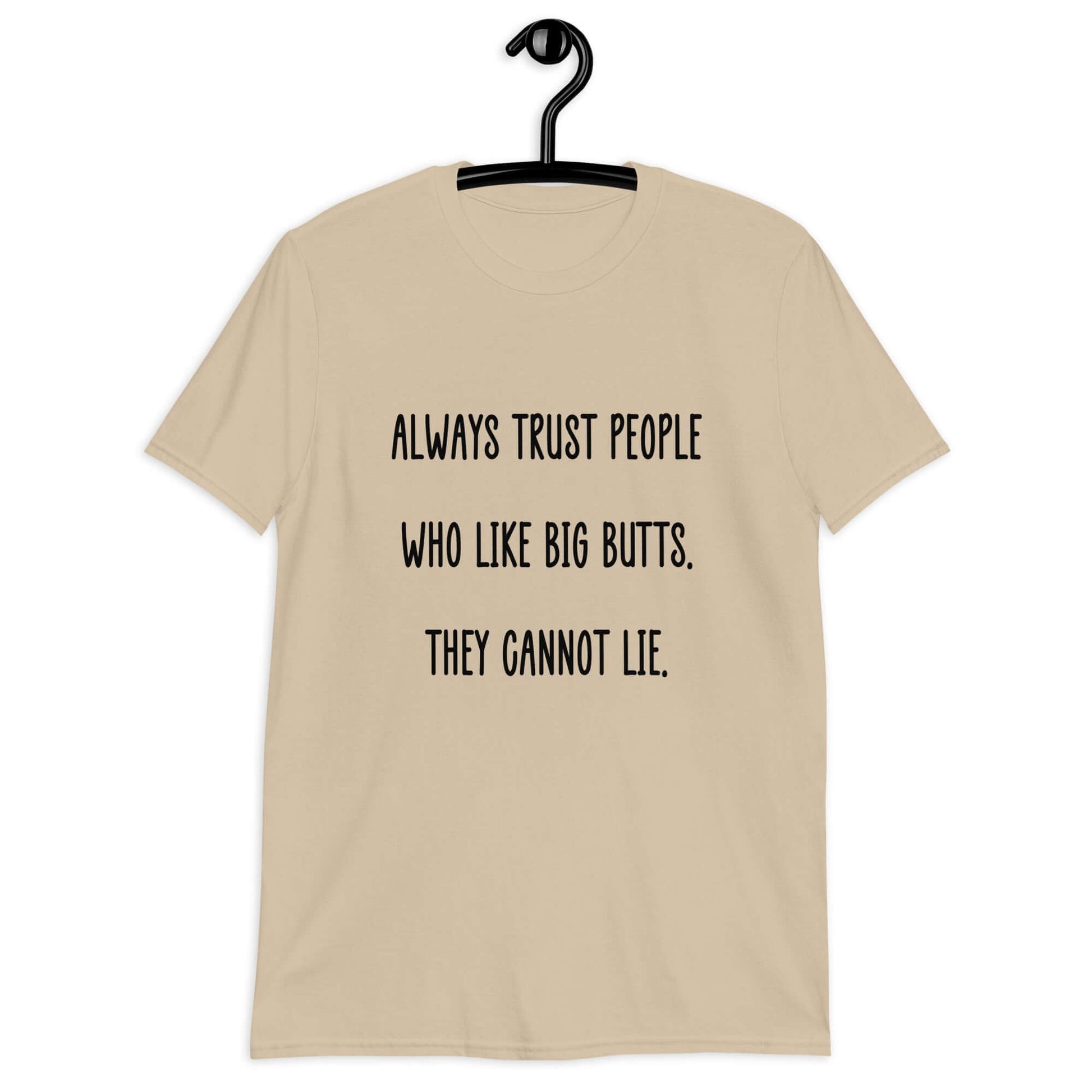 Sand t-shirt with the funny phrase Always trust people who like big butts, they can not lie printed on the front.