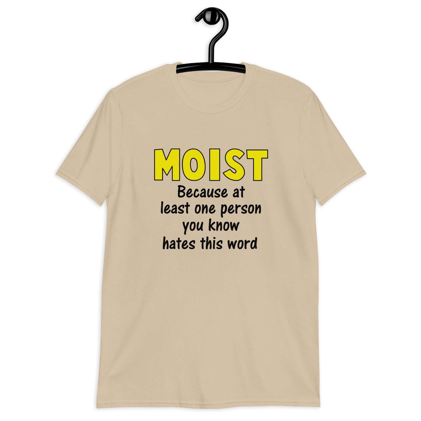 Sand t-shirt with the word Moist printed in large yellow bold font. In smaller font under the word moist is the phrase Because at least one person you know hates this word.