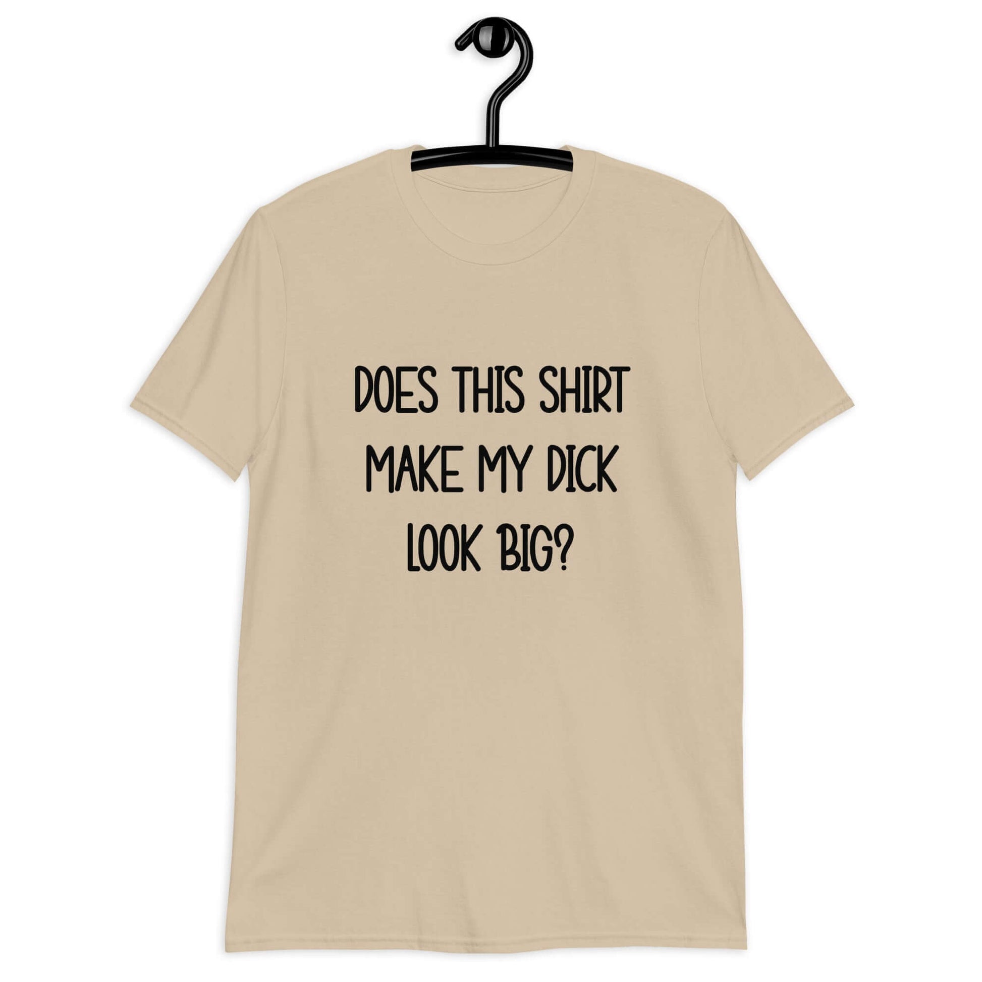 Sand color t-shirt with the phrase Does this shirt make my dick look big printed on the front.