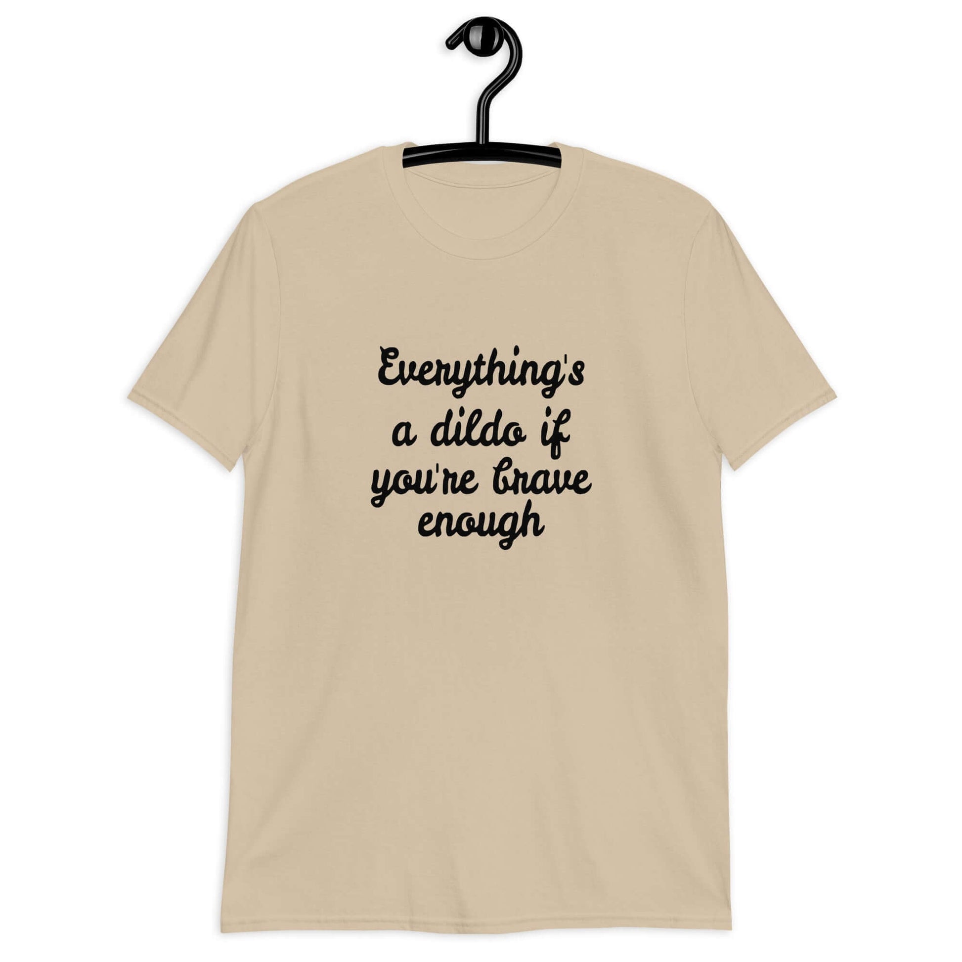 Sand t-shirt with the phrase Everything's a dildo if you're brave enough printed on the front.