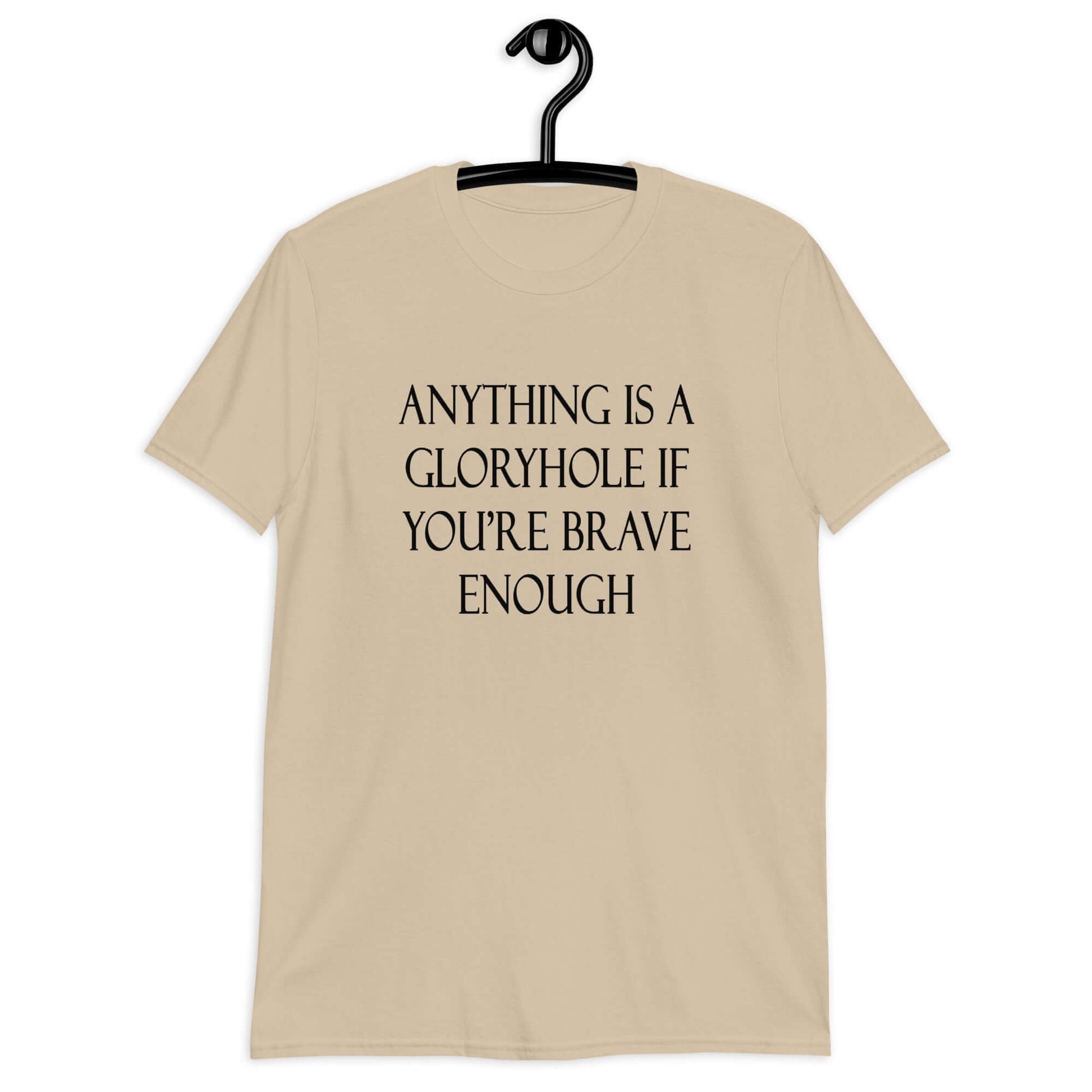 Sand t-shirt with the phrase Anything is a gloryhole if you're brave enough printed on the front.