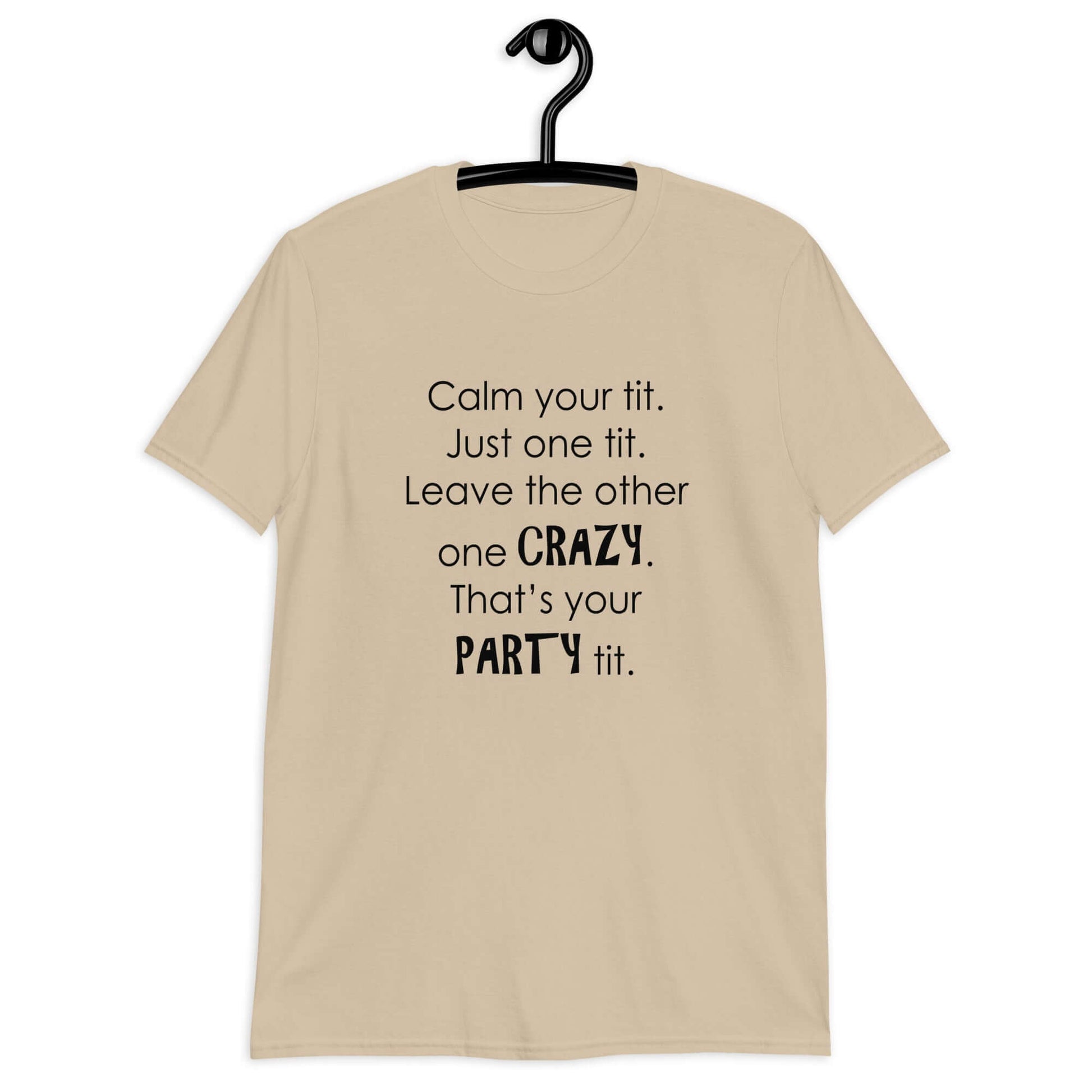 Sand t-shirt with the funny phrase Calm your tit, just one tit. Leave the other one crazy, that's your party tit printed on the front.