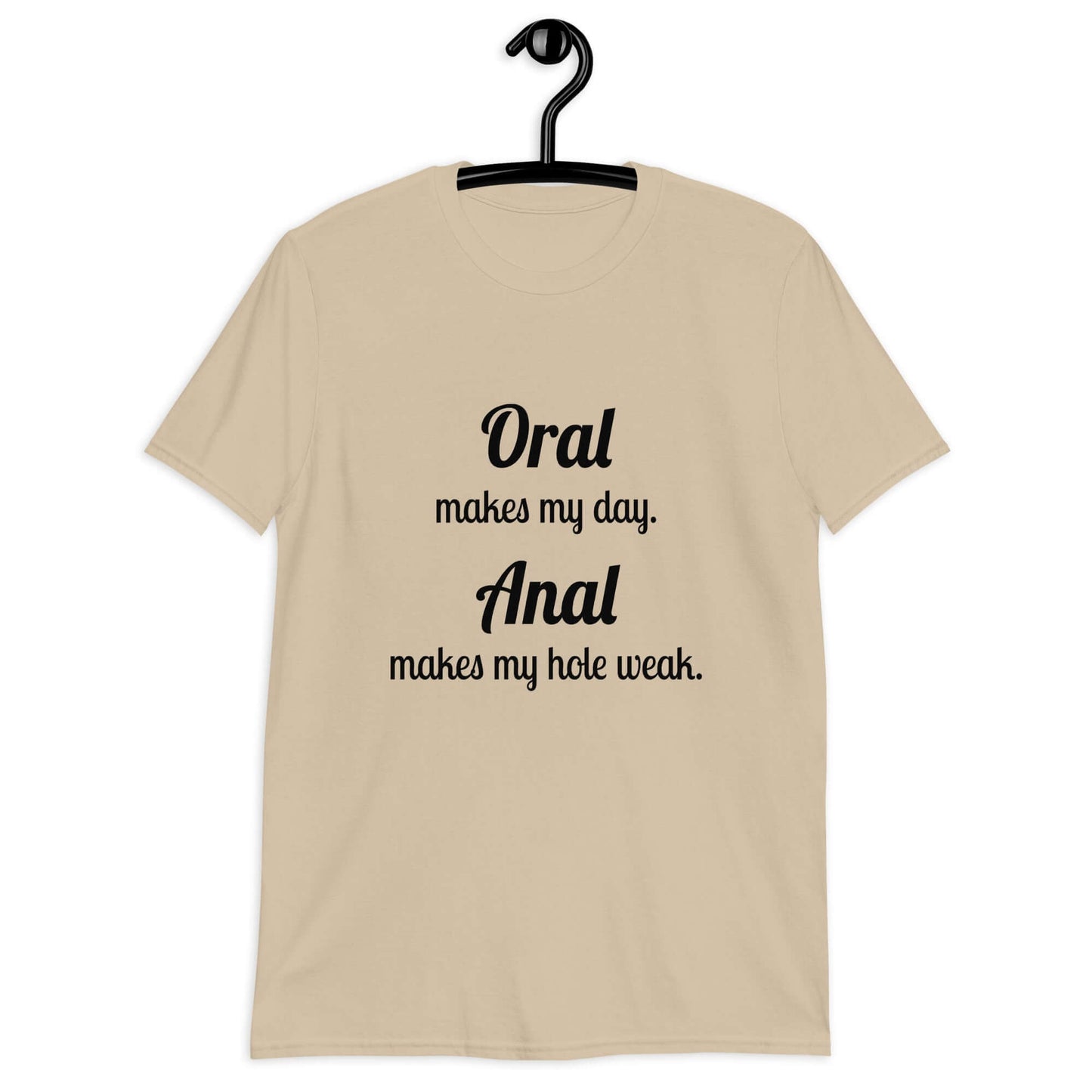 Sand t-shirt with the pun phrase Oral makes my day Anal makes my hole weak printed on the front.