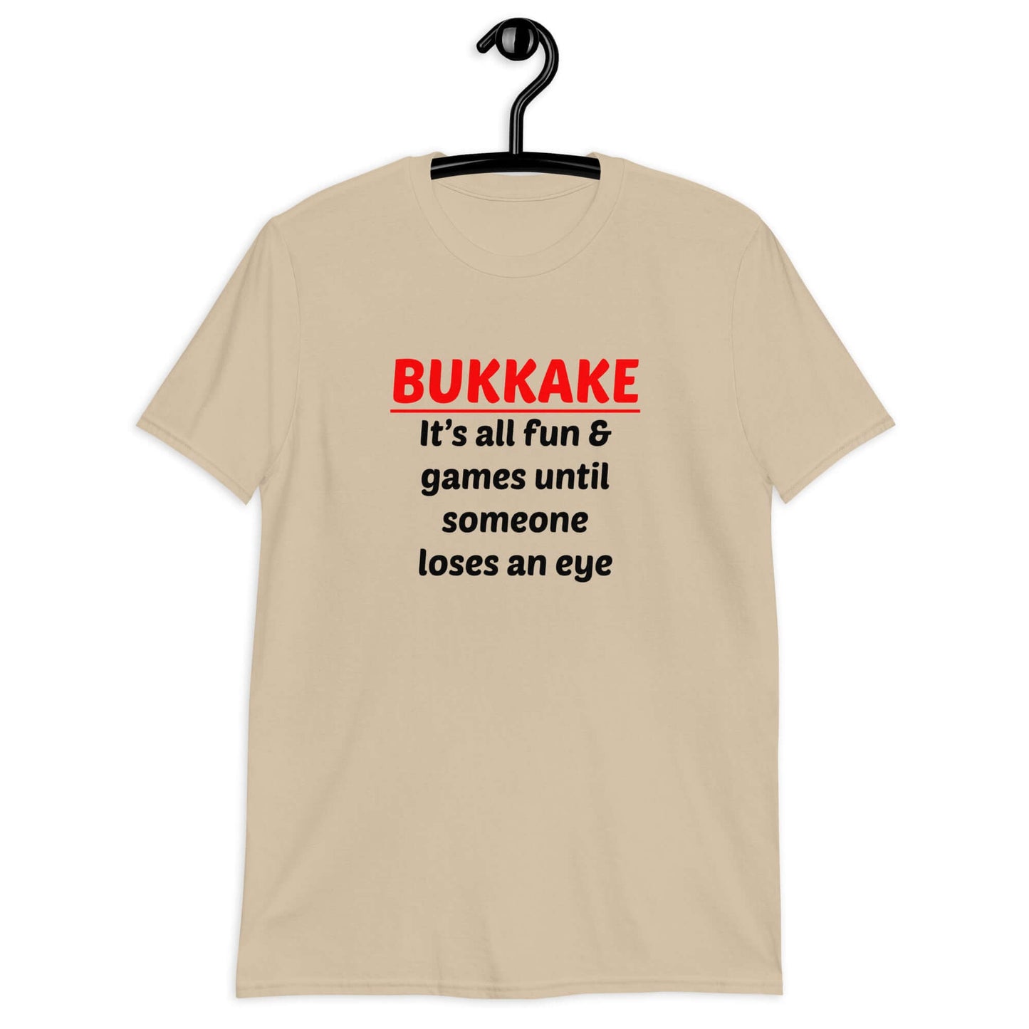 Sand color t-shirt with the phrase Bukkake it's all fun & games until someone loses an eye printed on the front.