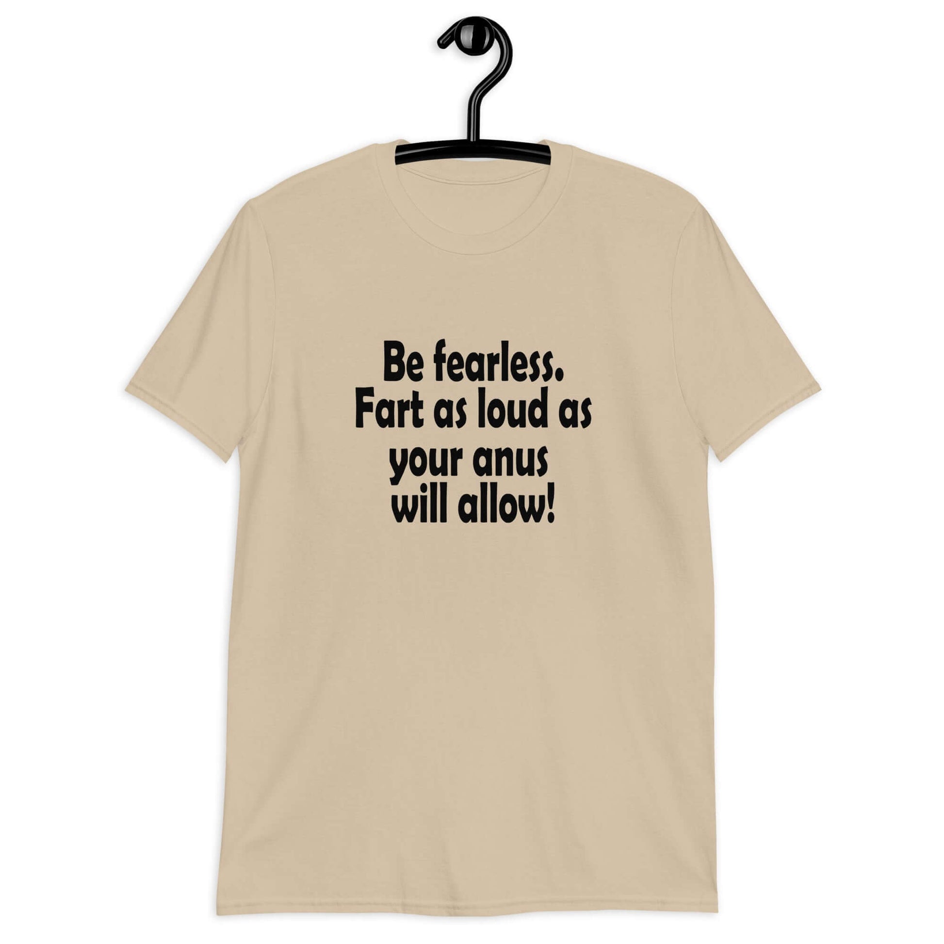 Sand t-shirt with the phrase Be fearless. Fart as loud as your anus will allow printed on the front.