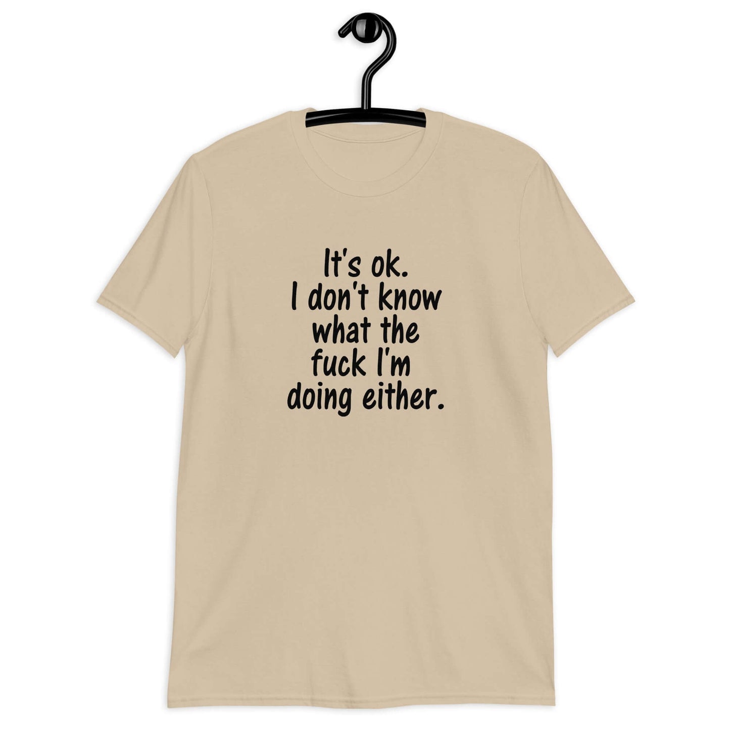 Sand color t-shirt with the phrase It's ok, I don't know what the fuck I'm doing either printed on the front.