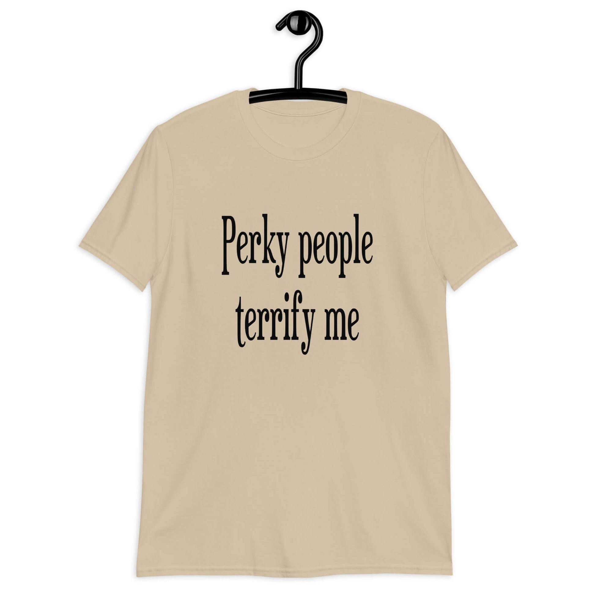 Sand color t-shirt with the phrase Perky people terrify me printed on the front.