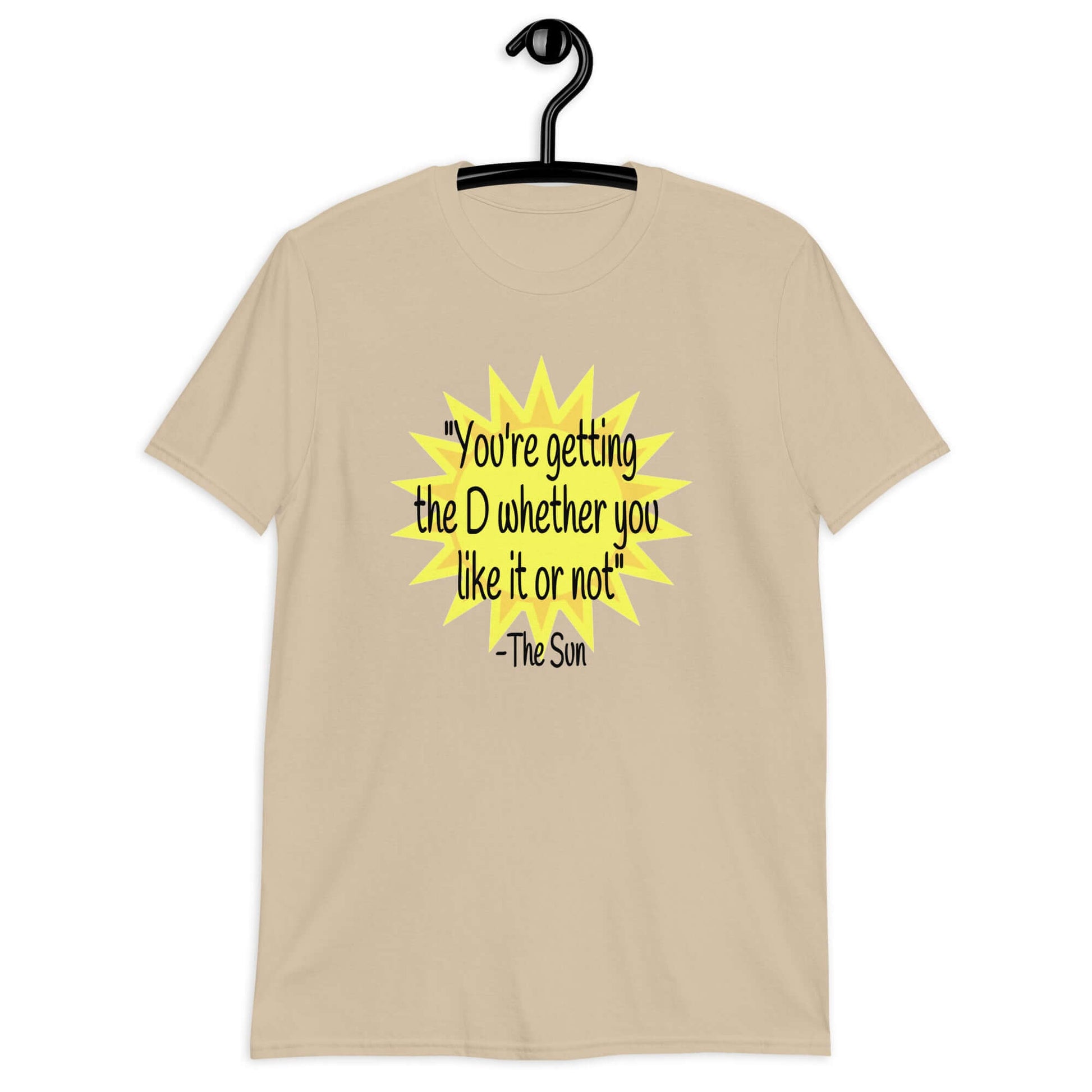 Sand color t-shirt with image of the sun and the quote You're getting the D whether you like it or not printed on the front.