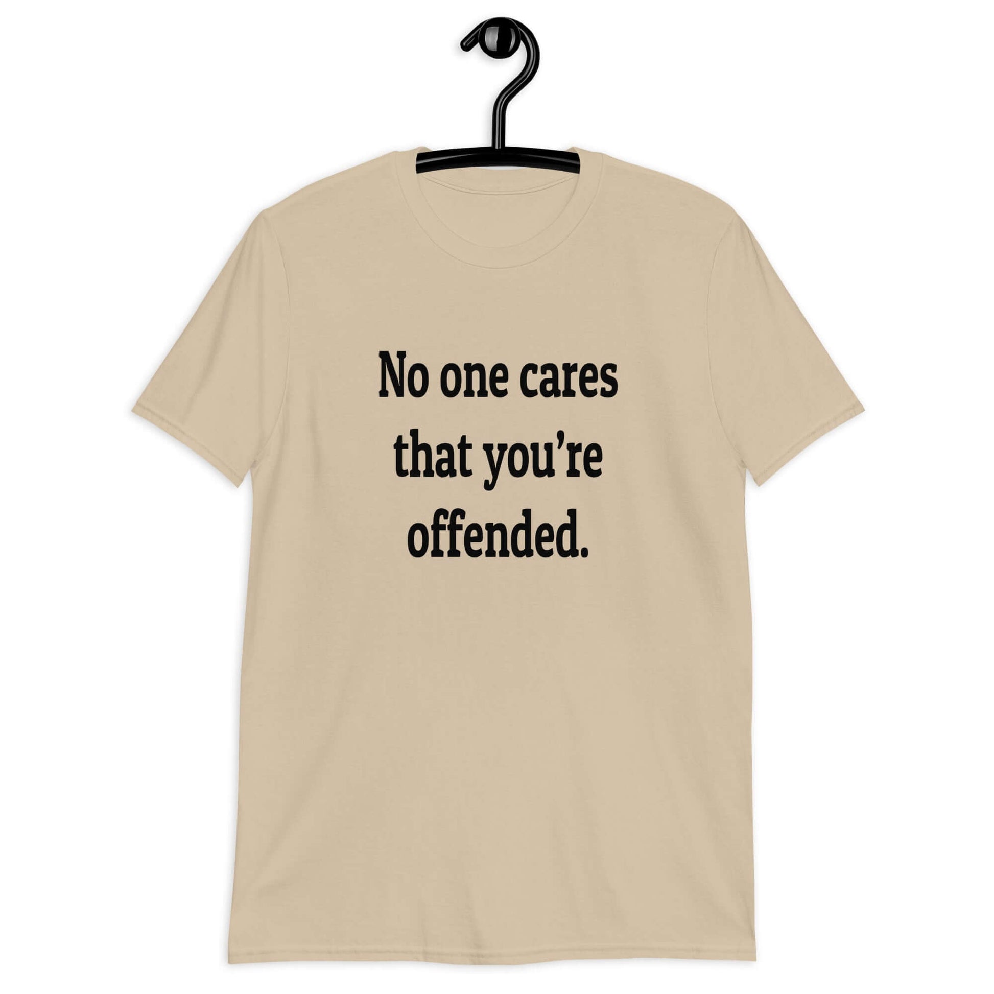 Sand color t-shirt with the phrase No one cares that you're offended printed on the front.