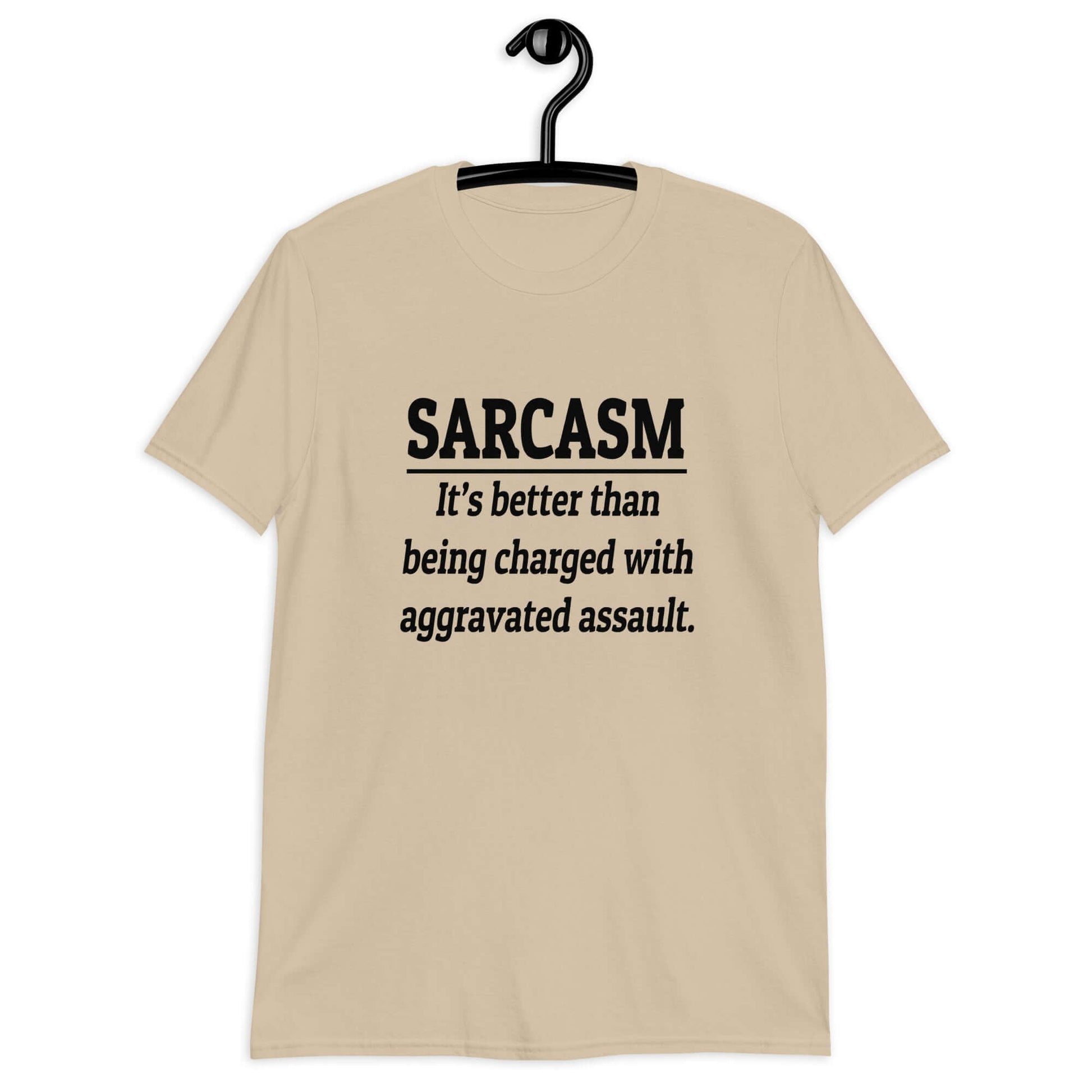 Sand color t-shirt with the phrase Sarcasm, it's better than being charged with aggravated assault printed on the front of the shirt.