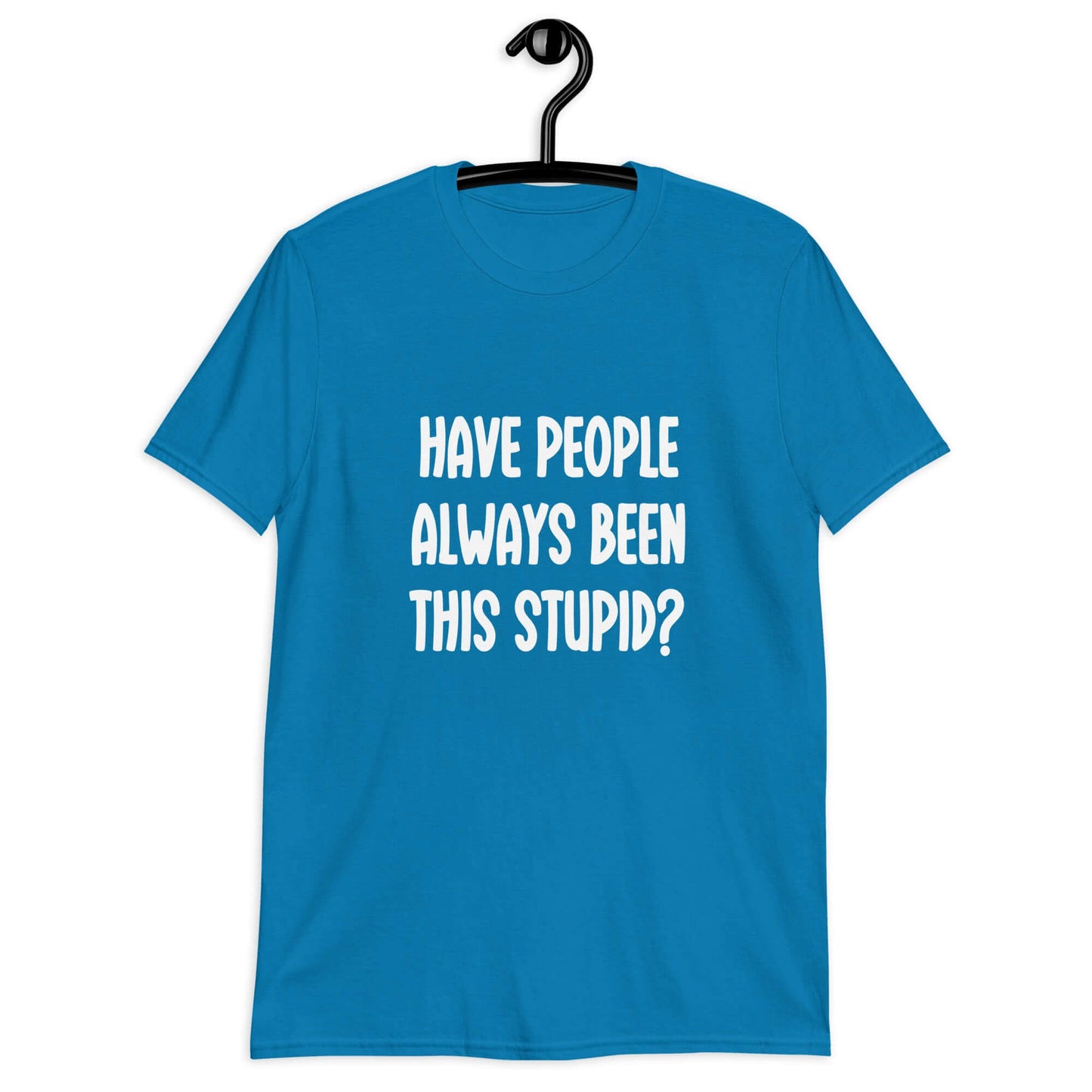 Sapphire blue t-shirt with the question Have people always been this stupid question mark printed on the front.
