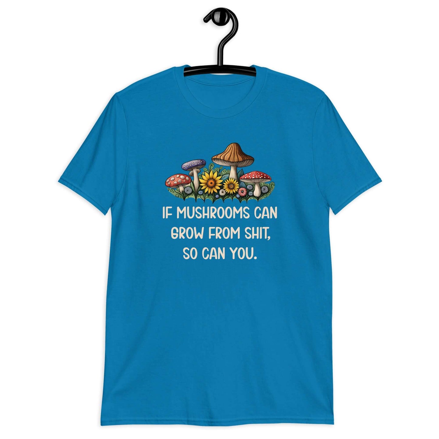 Sapphire blue t-shirt with images of mushrooms and the phrase If mushrooms can grow from shit so can you printed on the front.